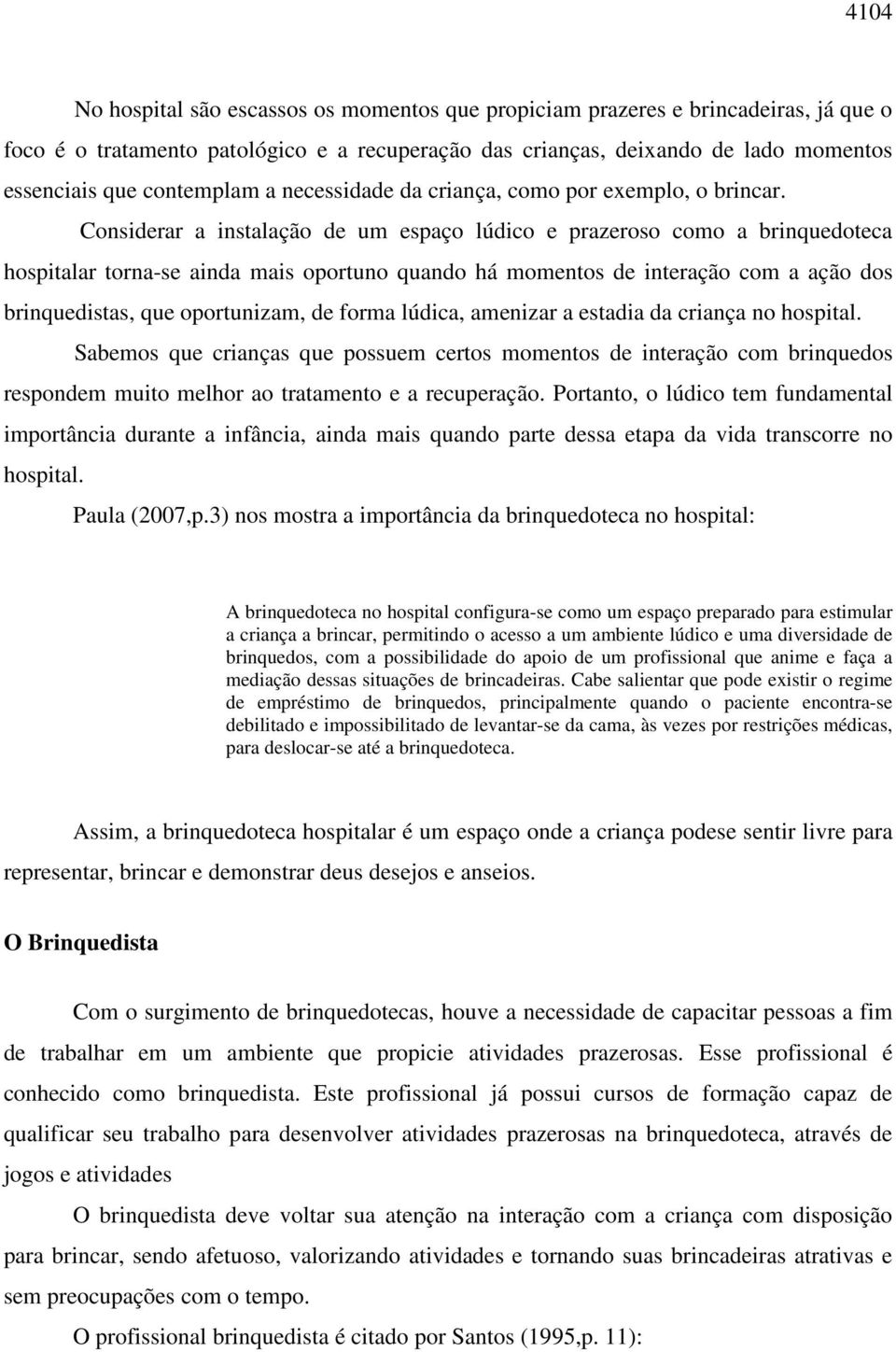 Considerar a instalação de um espaço lúdico e prazeroso como a brinquedoteca hospitalar torna-se ainda mais oportuno quando há momentos de interação com a ação dos brinquedistas, que oportunizam, de