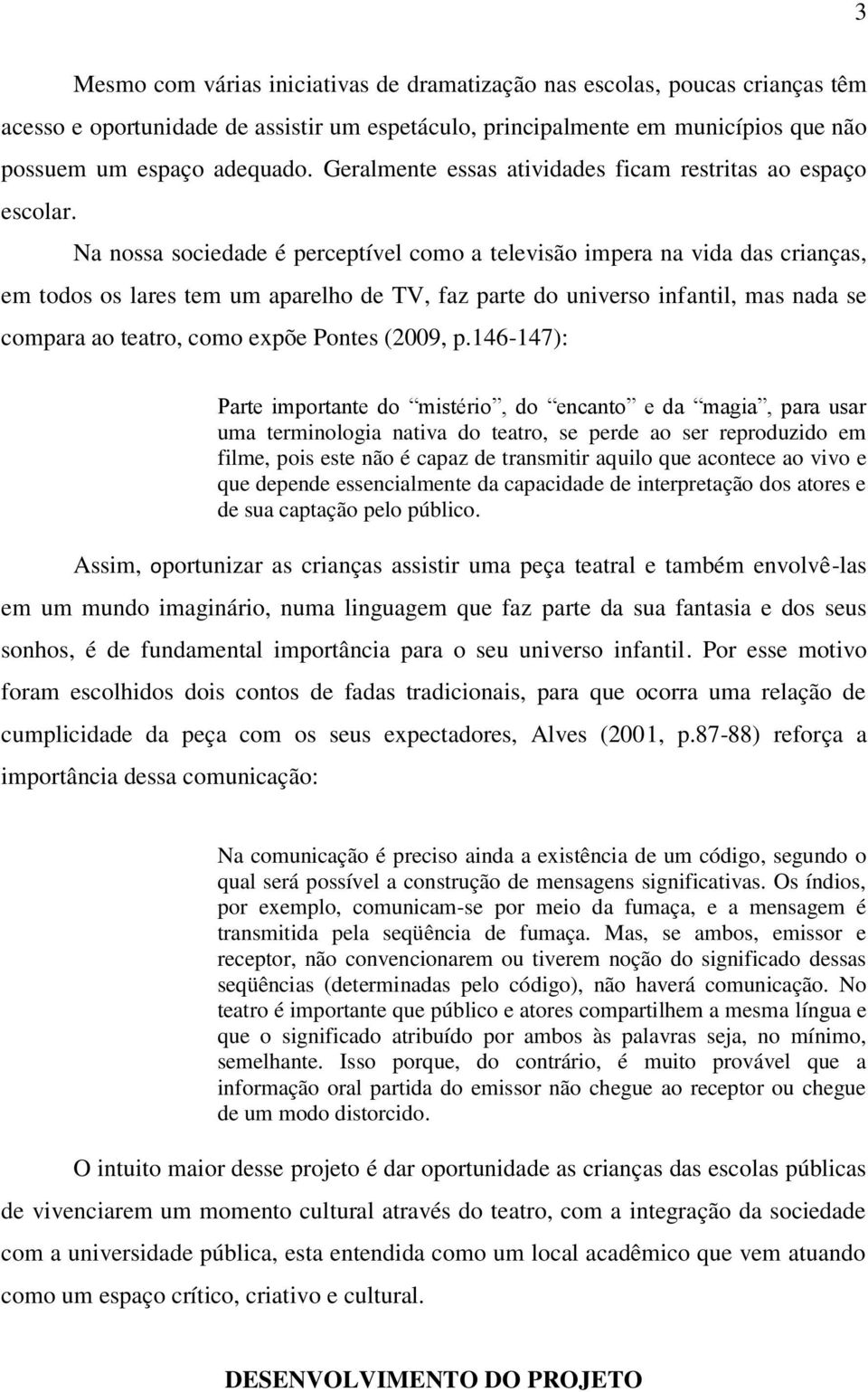 Na nossa sociedade é perceptível como a televisão impera na vida das crianças, em todos os lares tem um aparelho de TV, faz parte do universo infantil, mas nada se compara ao teatro, como expõe