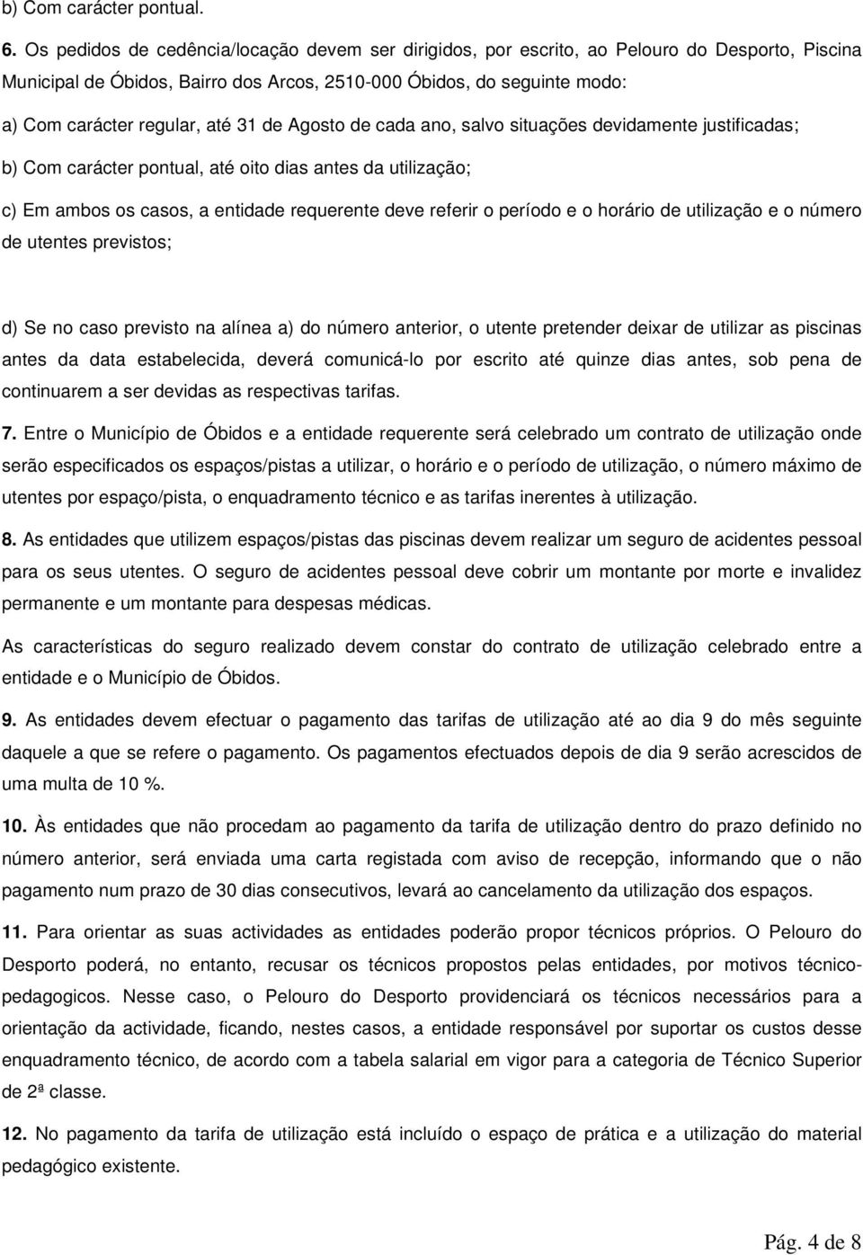 31 de Agosto de cada ano, salvo situações devidamente justificadas; b) Com carácter pontual, até oito dias antes da utilização; c) Em ambos os casos, a entidade requerente deve referir o período e o