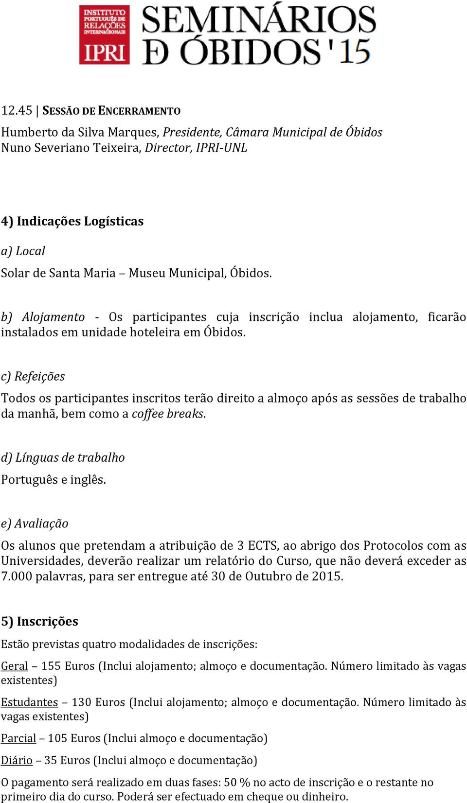 c) Refeições Todos os participantes inscritos terão direito a almoço após as sessões de trabalho da manhã, bem como a coffee breaks. d) Línguas de trabalho Português e inglês.