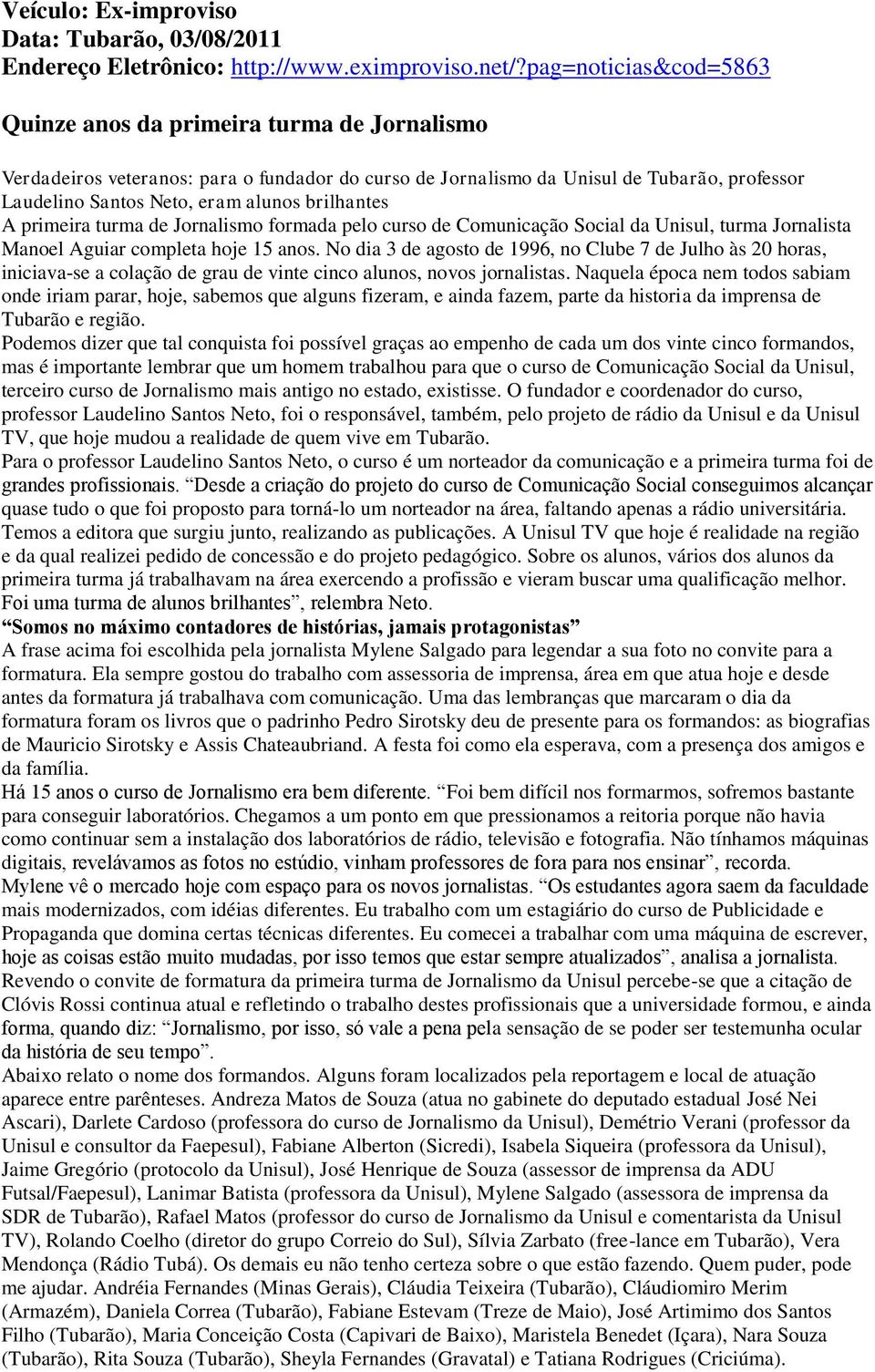 brilhantes A primeira turma de Jornalismo formada pelo curso de Comunicação Social da Unisul, turma Jornalista Manoel Aguiar completa hoje 15 anos.