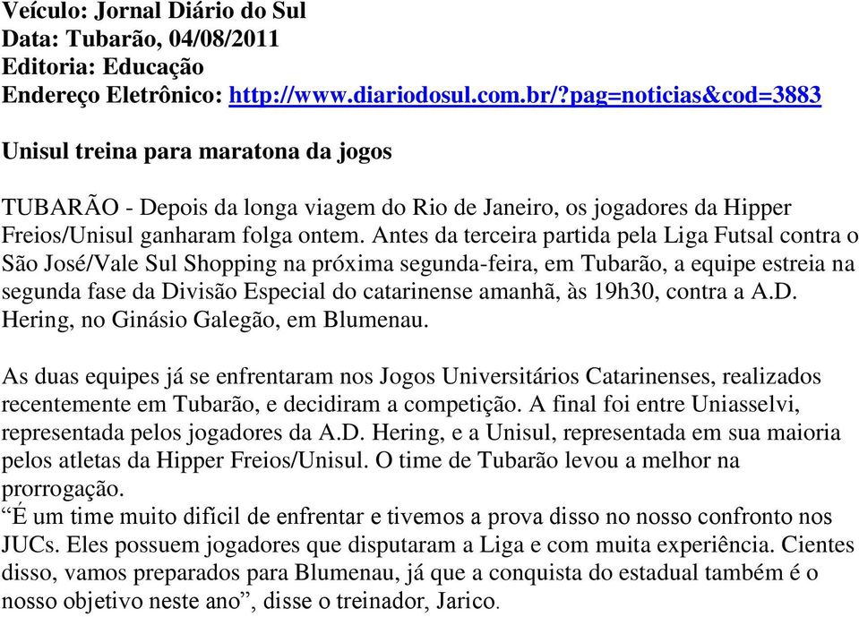 Antes da terceira partida pela Liga Futsal contra o São José/Vale Sul Shopping na próxima segunda-feira, em Tubarão, a equipe estreia na segunda fase da Divisão Especial do catarinense amanhã, às