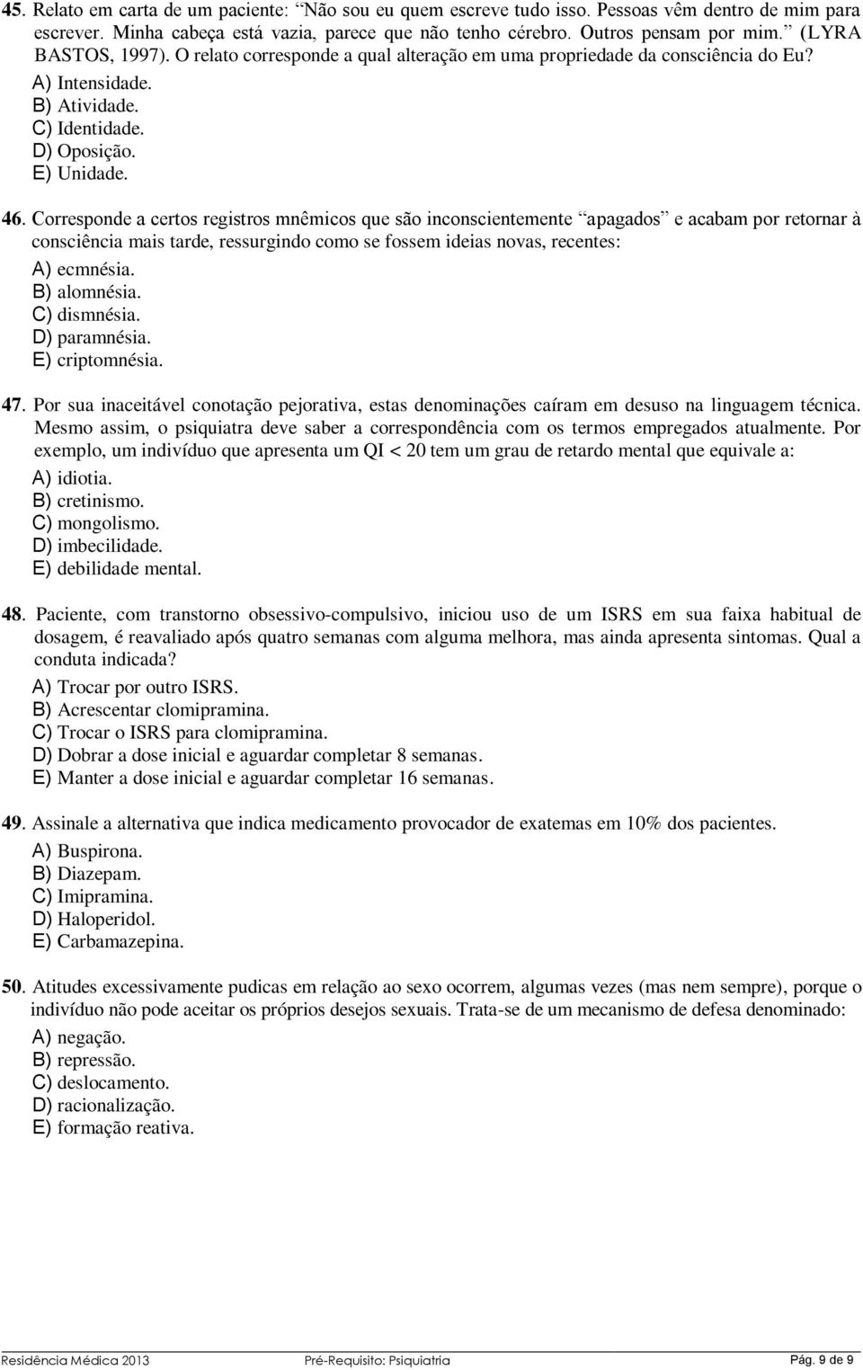 Corresponde a certos registros mnêmicos que são inconscientemente apagados e acabam por retornar à consciência mais tarde, ressurgindo como se fossem ideias novas, recentes: A) ecmnésia. B) alomnésia.