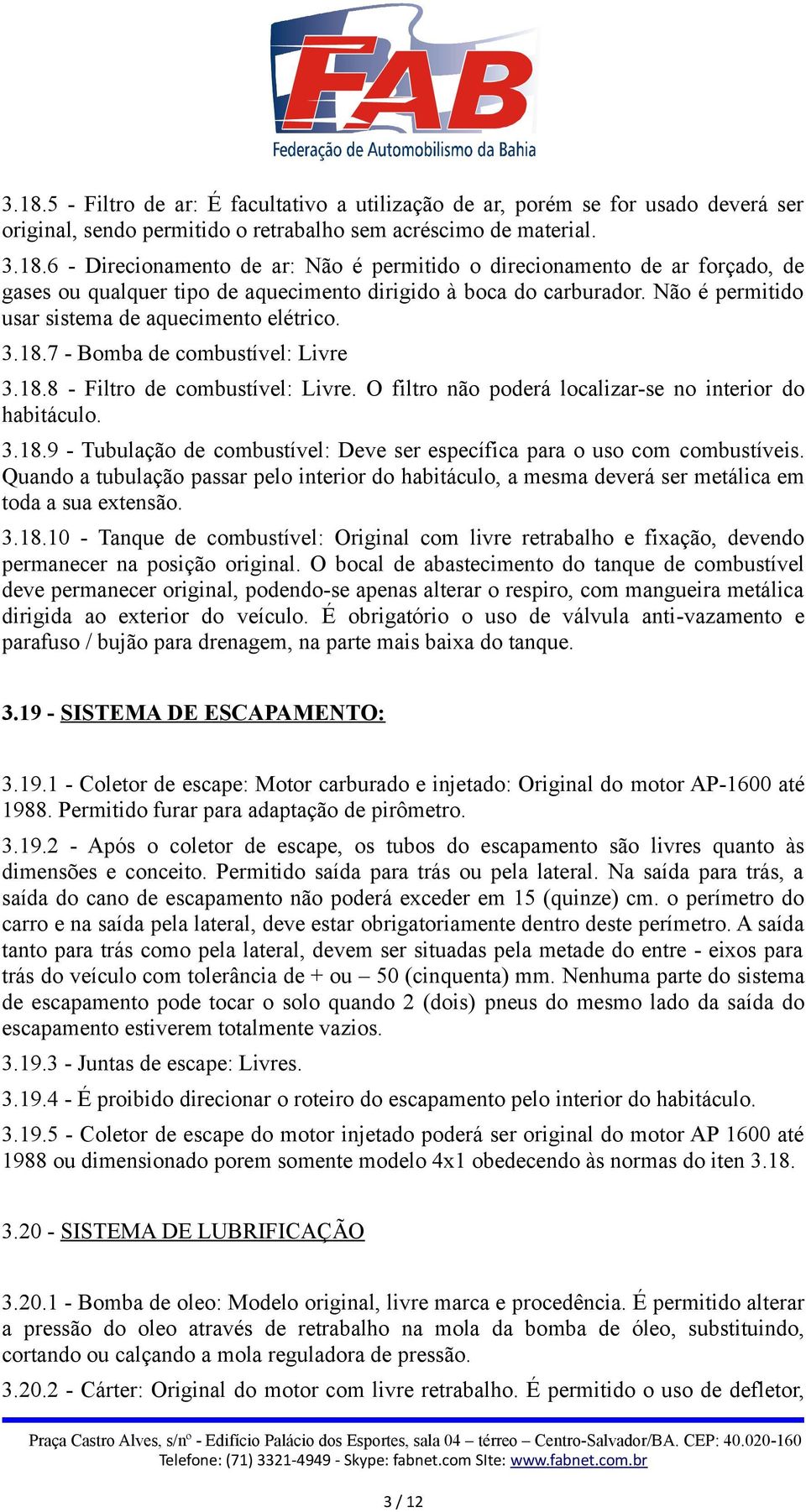 Quando a tubulação passar pelo interior do habitáculo, a mesma deverá ser metálica em toda a sua extensão. 3.18.