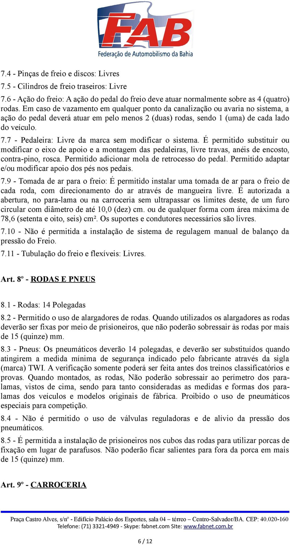 7 - Pedaleira: Livre da marca sem modificar o sistema. É permitido substituir ou modificar o eixo de apoio e a montagem das pedaleiras, livre travas, anéis de encosto, contra-pino, rosca.