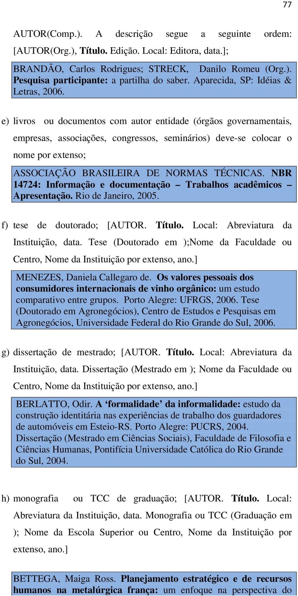 e) livros ou documentos com autor entidade (órgãos governamentais, empresas, associações, congressos, seminários) deve-se colocar o nome por extenso; ASSOCIAÇÃO BRASILEIRA DE NORMAS TÉCNICAS.