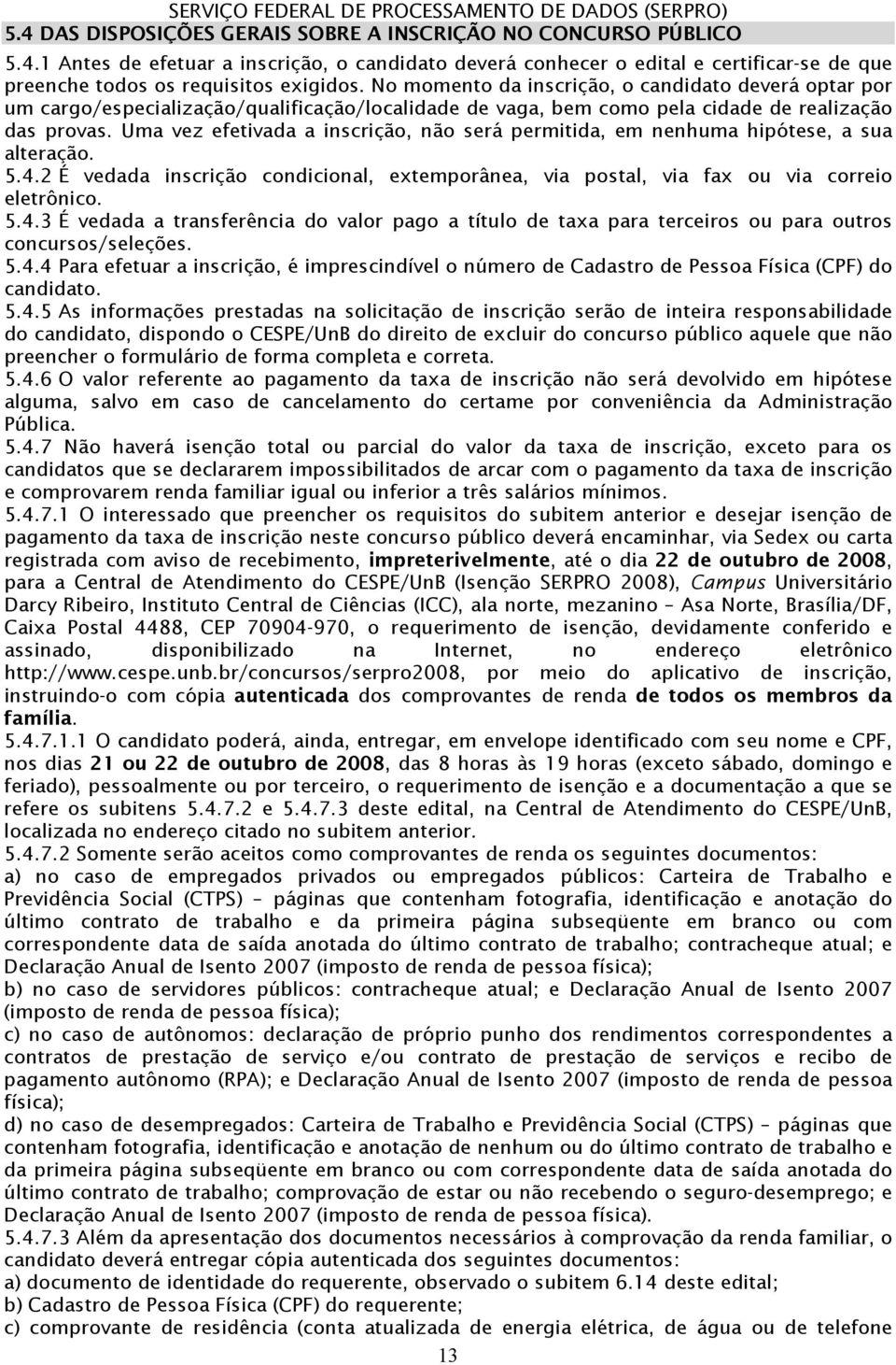 Uma vez efetivada a inscrição, não será permitida, em nenhuma hipótese, a sua alteração. 5.4.2 É vedada inscrição condicional, extemporânea, via postal, via fax ou via correio eletrônico. 5.4.3 É vedada a transferência do valor pago a título de taxa para terceiros ou para outros concursos/seleções.