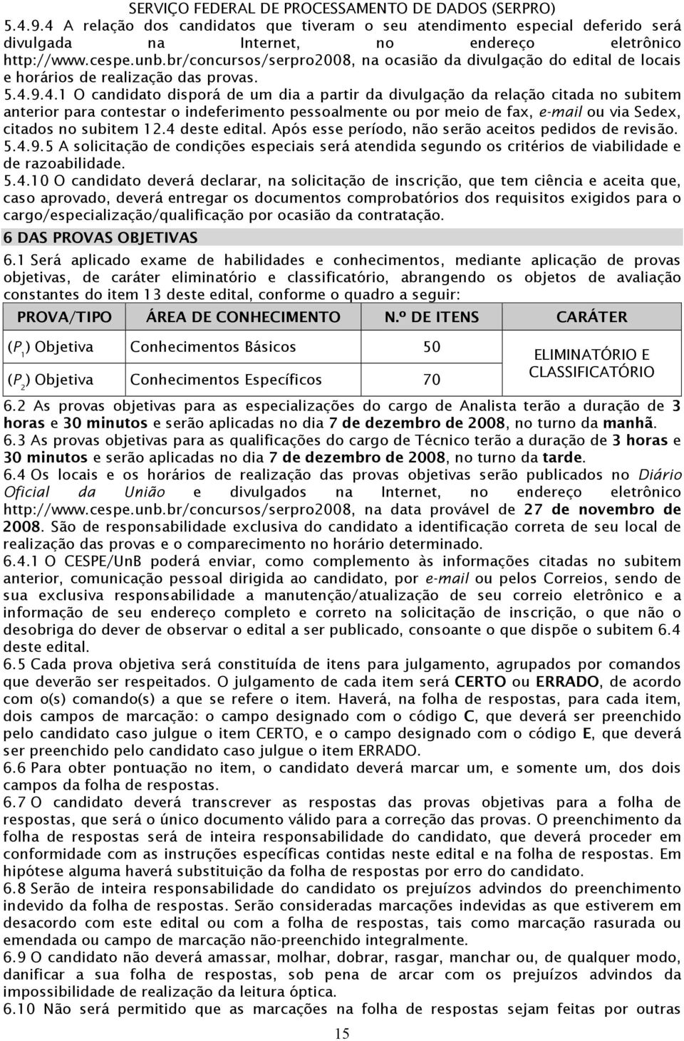 9.4.1 O candidato disporá de um dia a partir da divulgação da relação citada no subitem anterior para contestar o indeferimento pessoalmente ou por meio de fax, e-mail ou via Sedex, citados no