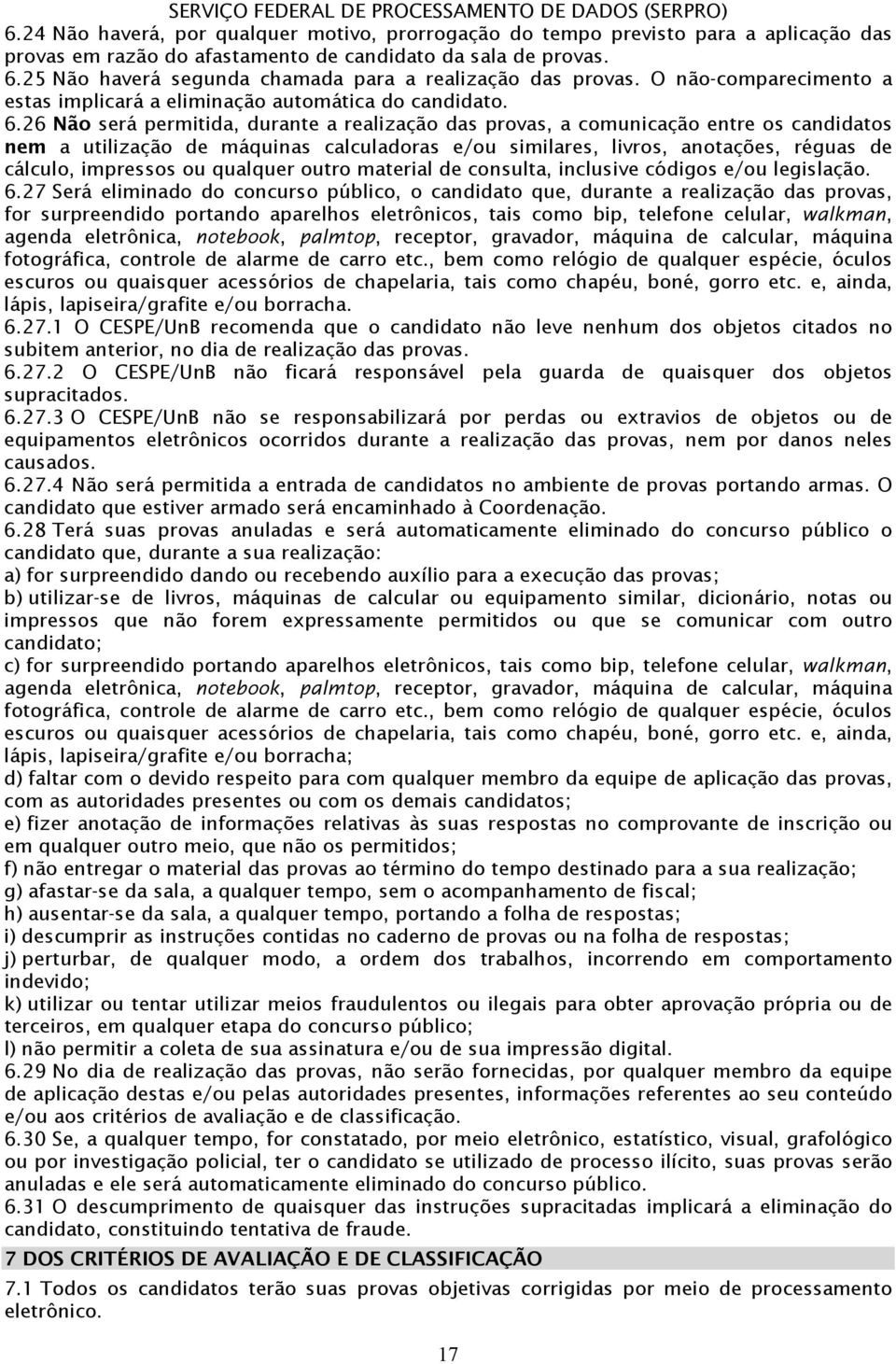 26 Não será permitida, durante a realização das provas, a comunicação entre os candidatos nem a utilização de máquinas calculadoras e/ou similares, livros, anotações, réguas de cálculo, impressos ou