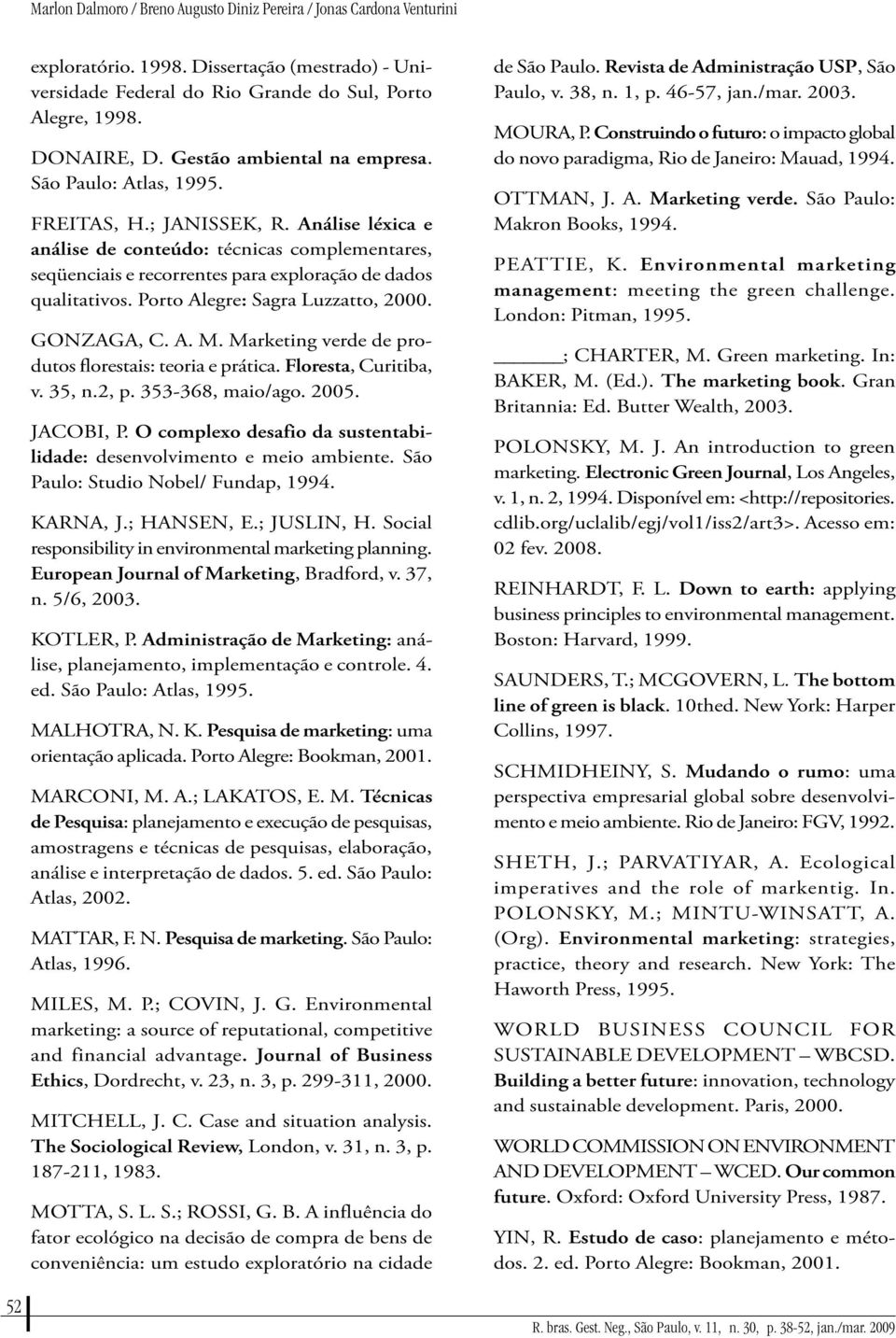 Porto Aegre: Sagra Luzzatto, 2000. GONZAGA, C. A. M. Marketing verde de produtos forestais: teoria e prática. Foresta, Curitiba, v. 35, n.2, p. 353-368, maio/ago. 2005. JACOBI, P.