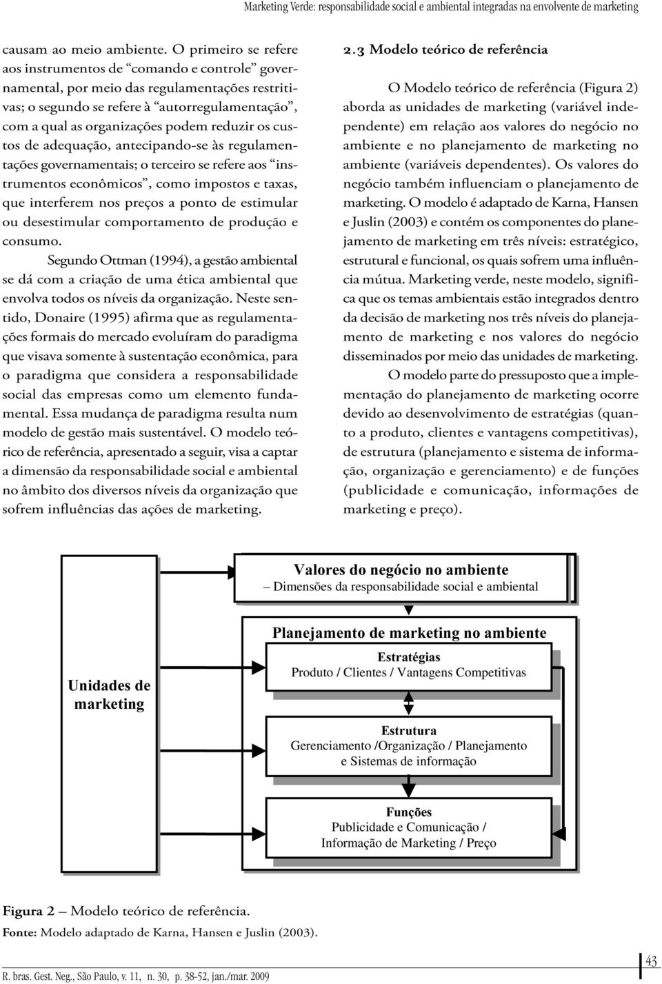 custos de adequação, antecipando-se às reguamentações governamentais; o terceiro se refere aos instrumentos econômicos, como impostos e taxas, que interferem nos preços a ponto de estimuar ou