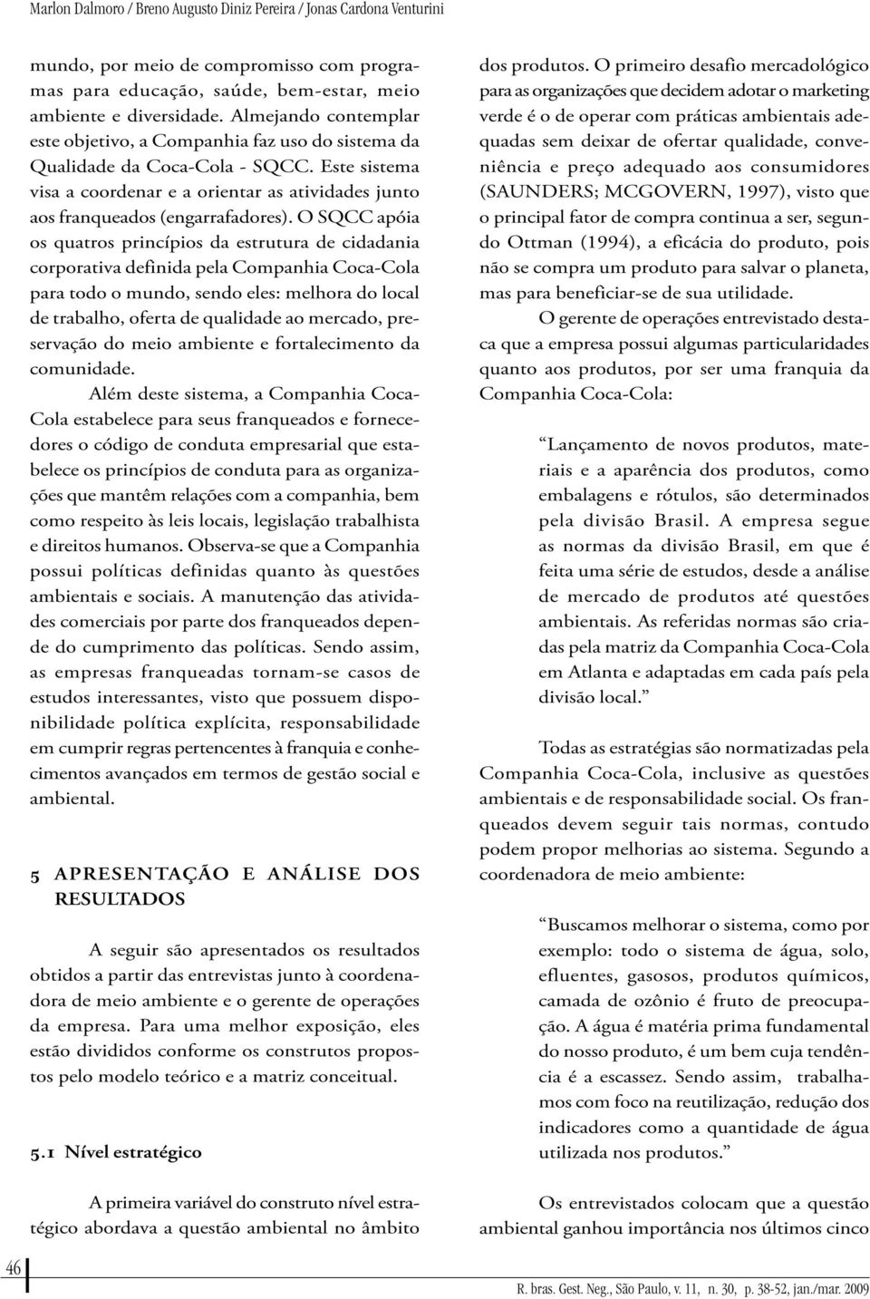 O SQCC apóia os quatros princípios da estrutura de cidadania corporativa definida pea Companhia Coca-Coa para todo o mundo, sendo ees: mehora do oca de trabaho, oferta de quaidade ao mercado,