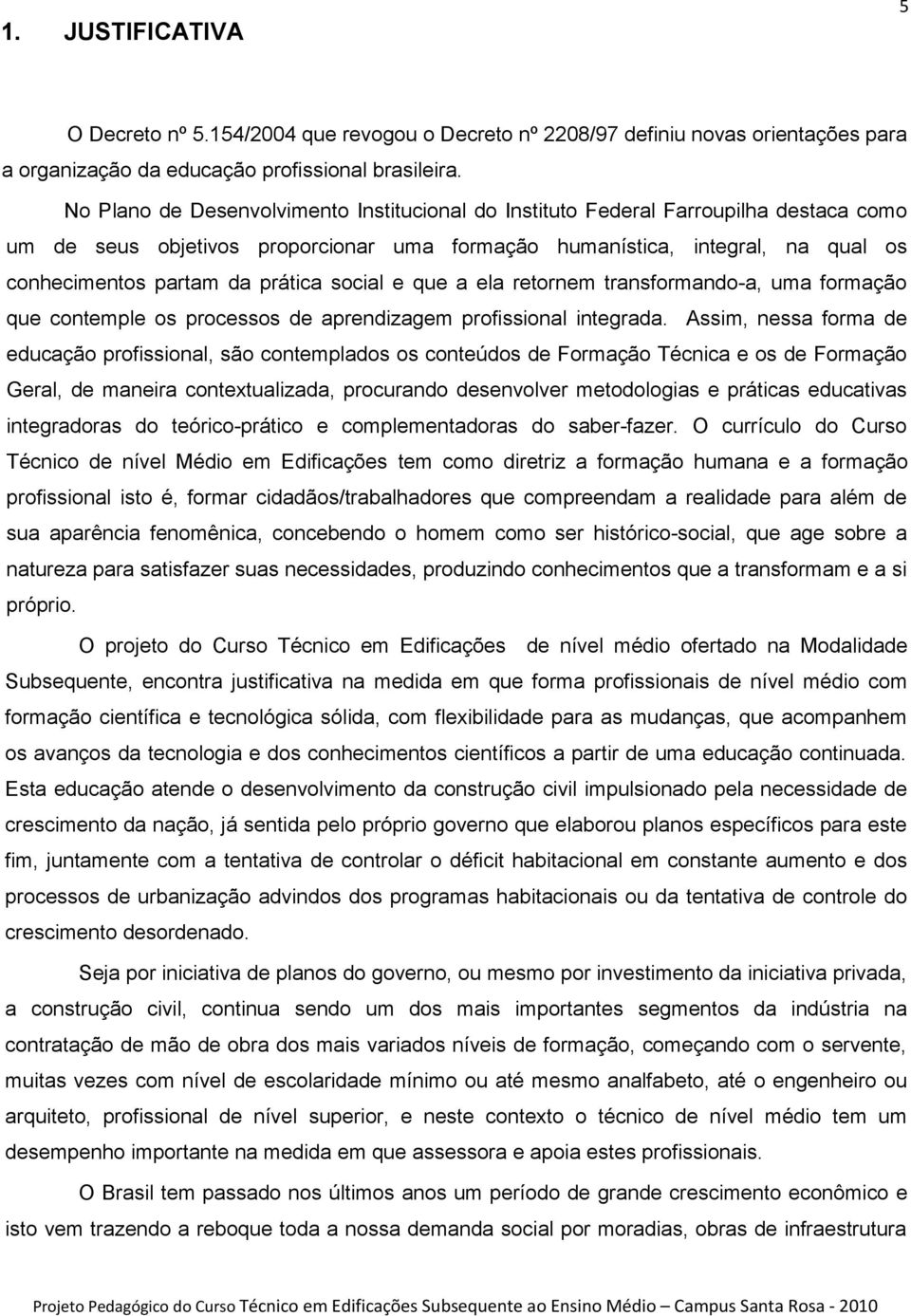 prática social e que a ela retornem transformando-a, uma formação que contemple os processos de aprendizagem profissional integrada.