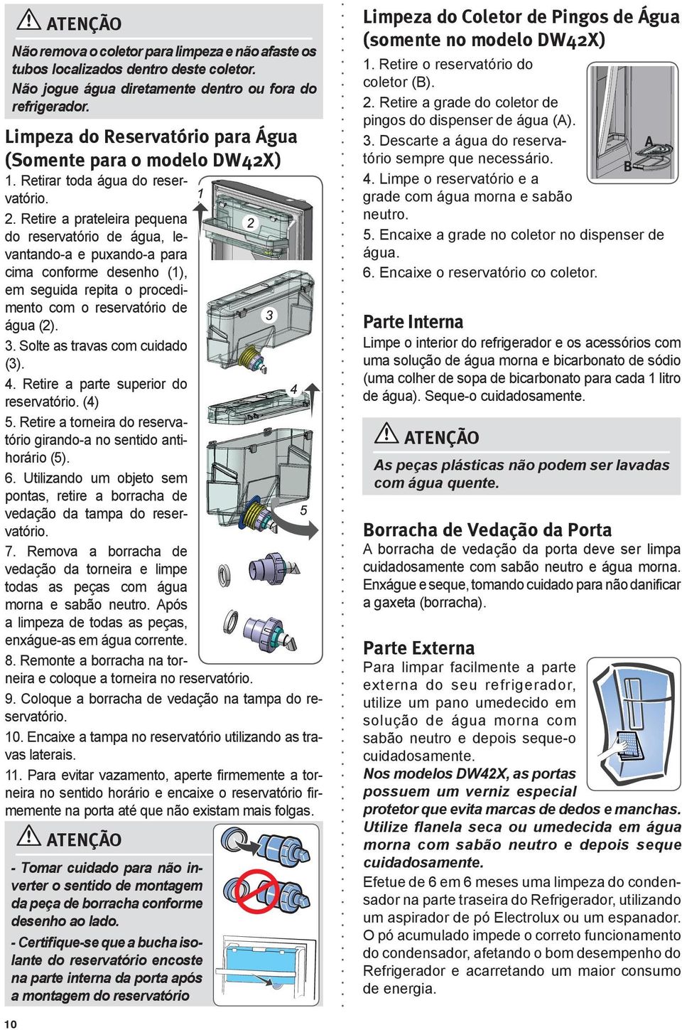 Retire a prateleira pequena do reservatório de água, levantando-a e puxando-a para cima conforme desenho (1), em seguida repita o procedimento com o reservatório de água (2). 3.