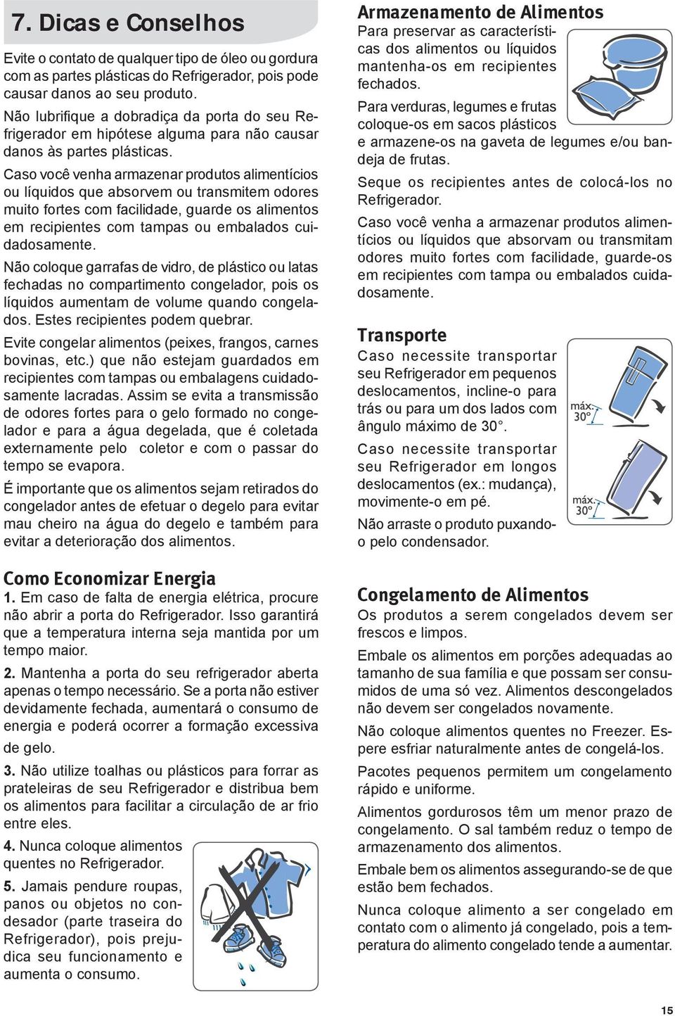 Caso você venha armazenar produtos alimentícios ou líquidos que absorvem ou transmitem odores muito fortes com facilidade, guarde os alimentos em recipientes com tampas ou embalados cuidadosamente.