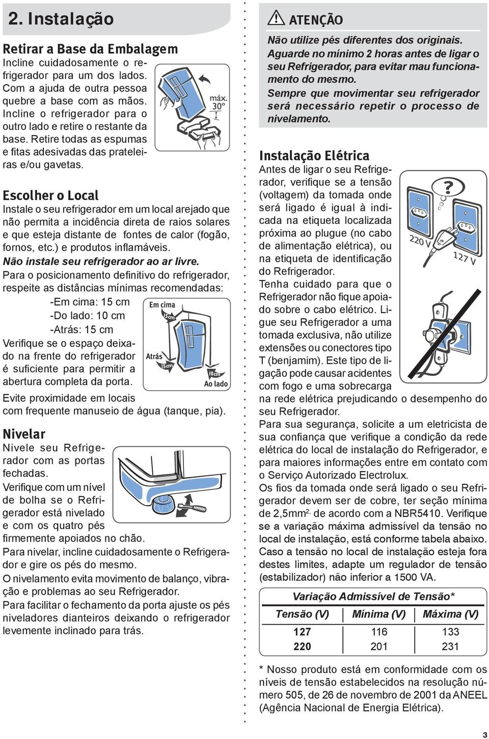 Escolher o Local Instale o seu refrigerador em um local arejado que não permita a incidência direta de raios solares e que esteja distante de fontes de calor (fogão, fornos, etc.