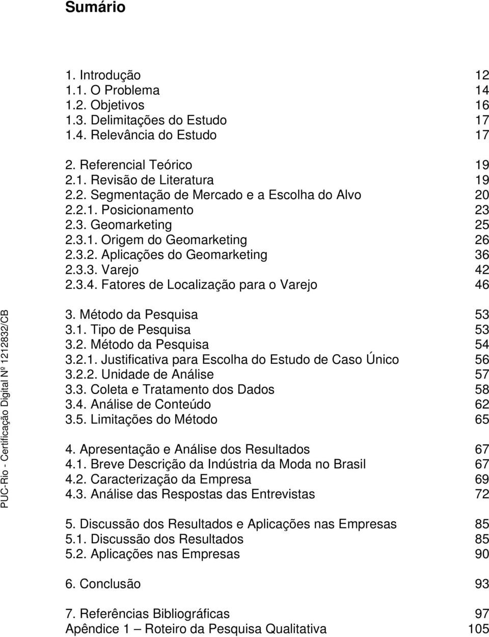 Método da Pesquisa 53 3.1. Tipo de Pesquisa 53 3.2. Método da Pesquisa 54 3.2.1. Justificativa para Escolha do Estudo de Caso Único 56 3.2.2. Unidade de Análise 57 3.3. Coleta e Tratamento dos Dados 58 3.