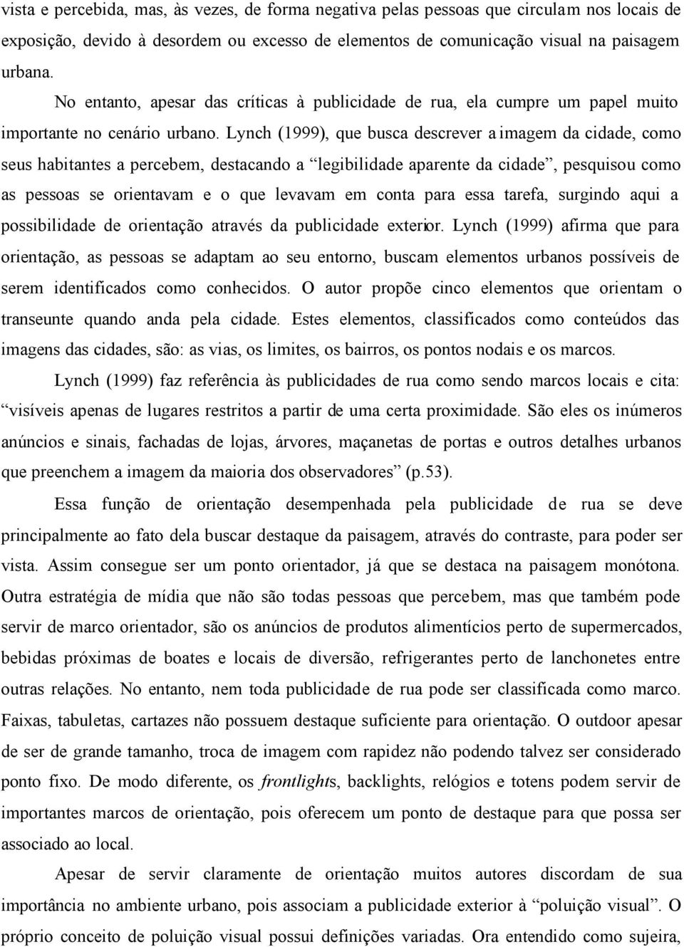 Lynch (1999), que busca descrever a imagem da cidade, como seus habitantes a percebem, destacando a legibilidade aparente da cidade, pesquisou como as pessoas se orientavam e o que levavam em conta