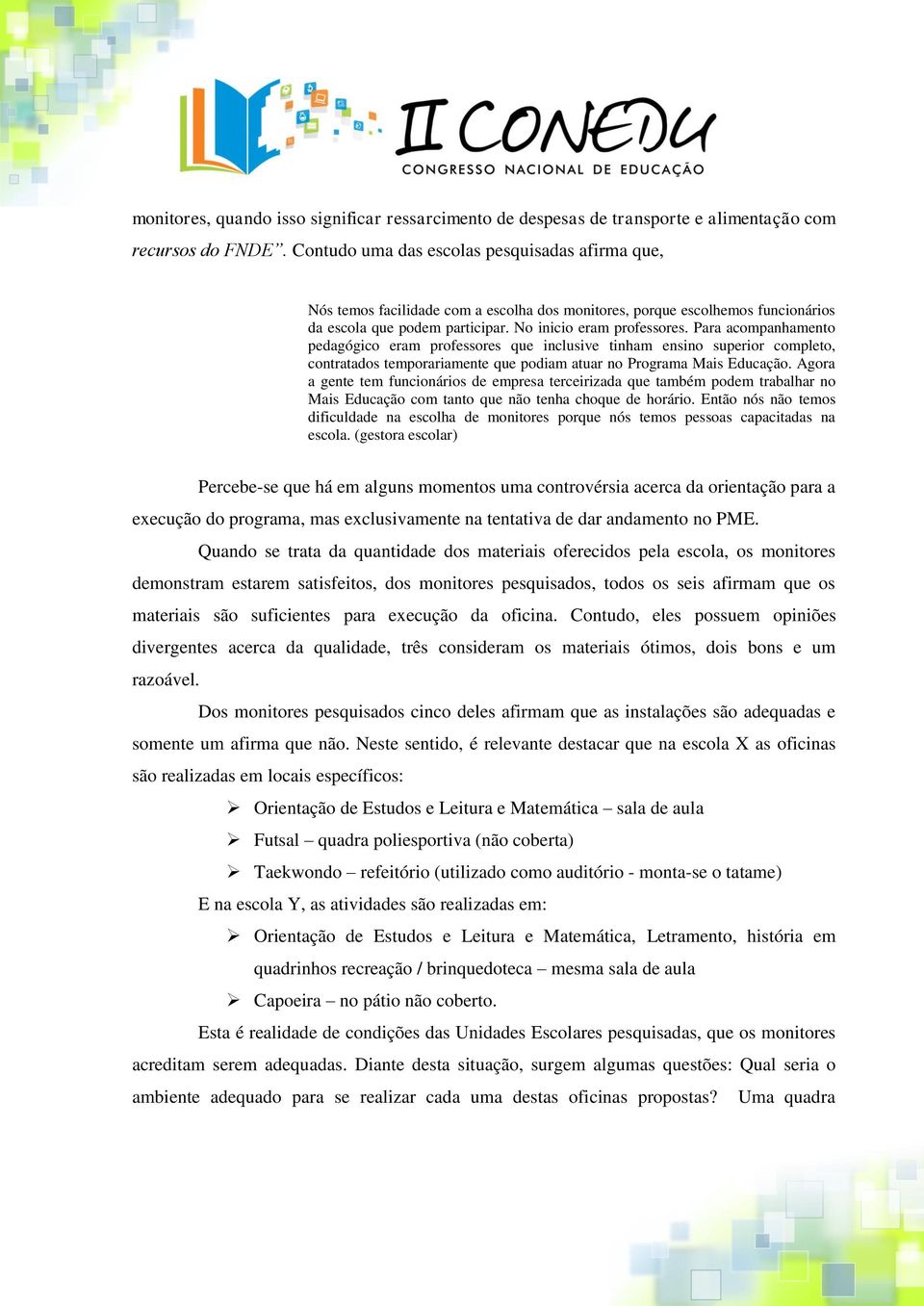 Para acompanhamento pedagógico eram professores que inclusive tinham ensino superior completo, contratados temporariamente que podiam atuar no Programa Mais Educação.