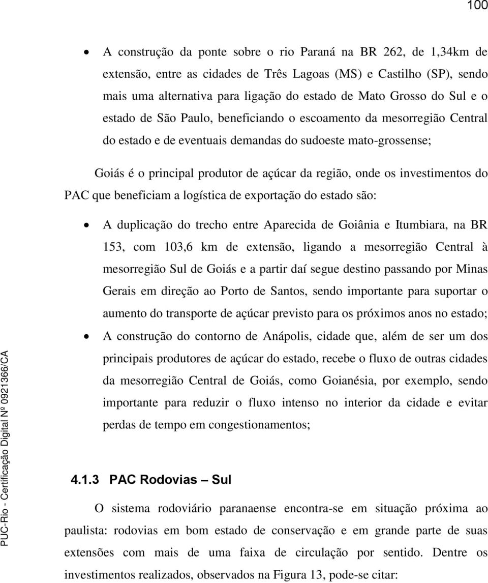 os investimentos do PAC que beneficiam a logística de exportação do estado são: A duplicação do trecho entre Aparecida de Goiânia e Itumbiara, na BR 153, com 103,6 km de extensão, ligando a