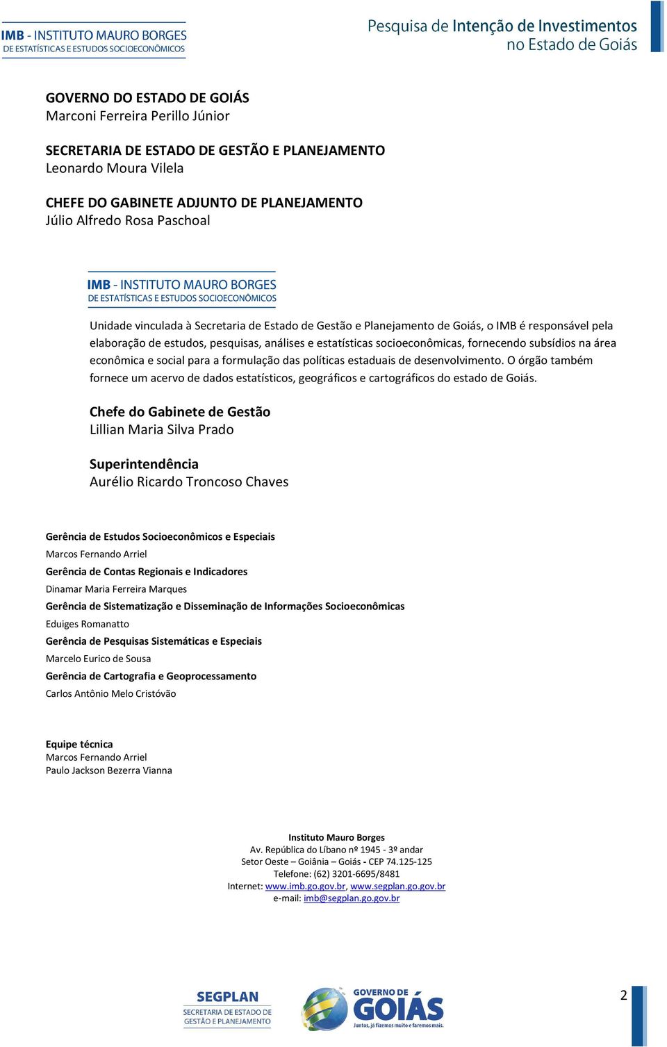 área econômica e social para a formulação das políticas estaduais de desenvolvimento. O órgão também fornece um acervo de dados estatísticos, geográficos e cartográficos do estado de Goiás.