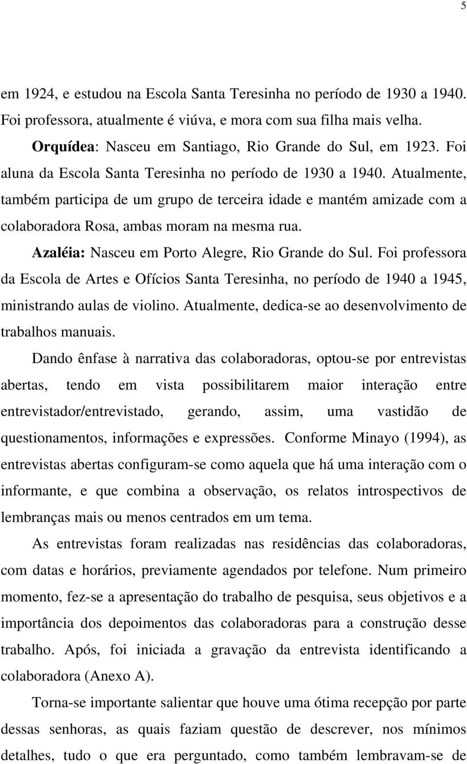 Azaléia: Nasceu em Porto Alegre, Rio Grande do Sul. Foi professora da Escola de Artes e Ofícios Santa Teresinha, no período de 1940 a 1945, ministrando aulas de violino.