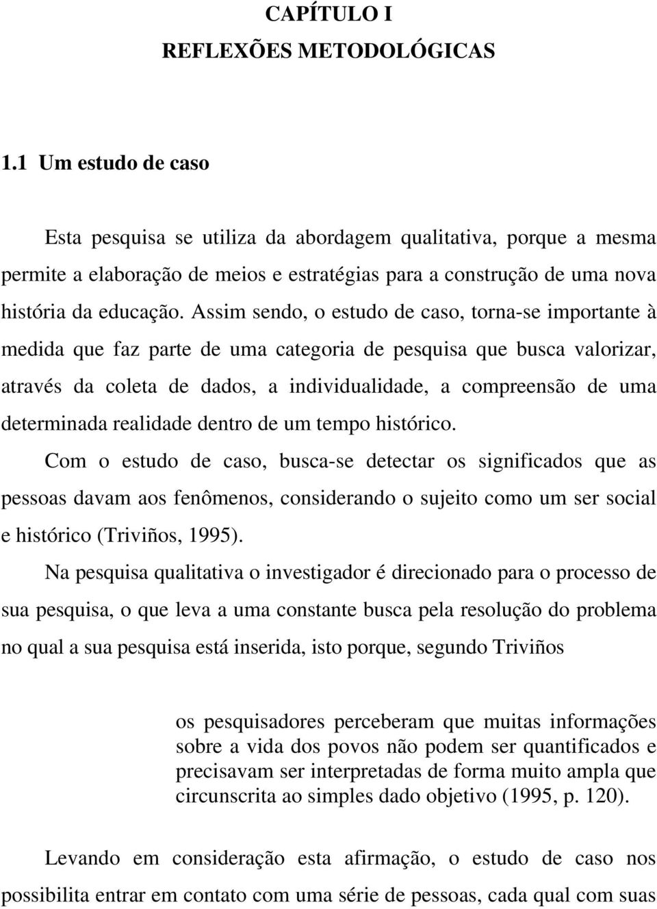 Assim sendo, o estudo de caso, torna-se importante à medida que faz parte de uma categoria de pesquisa que busca valorizar, através da coleta de dados, a individualidade, a compreensão de uma