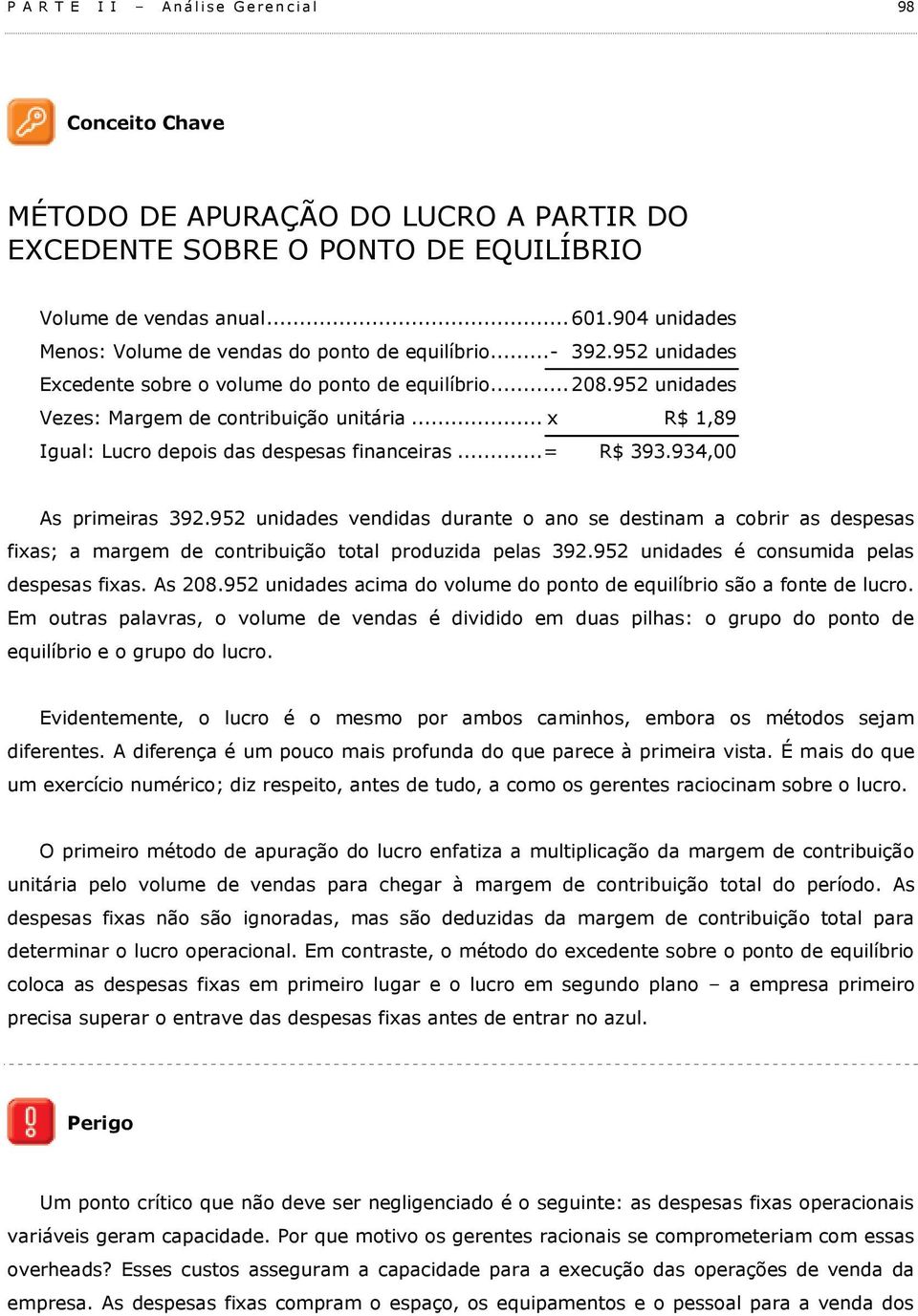 .. x R$ 1,89 Igual: Lucro depois das despesas financeiras... = R$ 393.934,00 As primeiras 392.