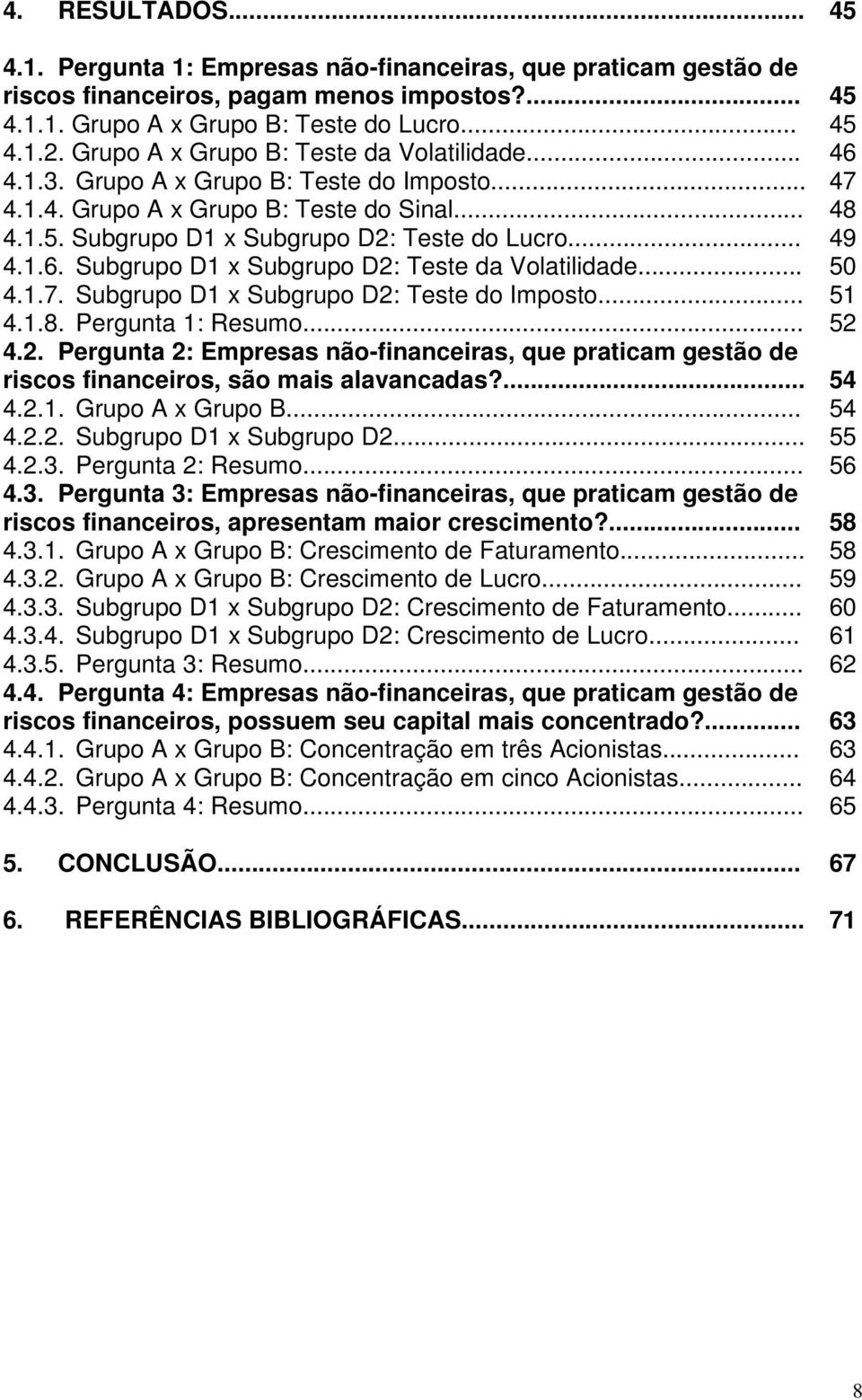 Subgrupo D1 x Subgrupo D2: Teste da Volatilidade... 4.1.7. Subgrupo D1 x Subgrupo D2: Teste do Imposto... 4.1.8. Pergunta 1: Resumo... 4.2. Pergunta 2: Empresas não-financeiras, que praticam gestão de riscos financeiros, são mais alavancadas?