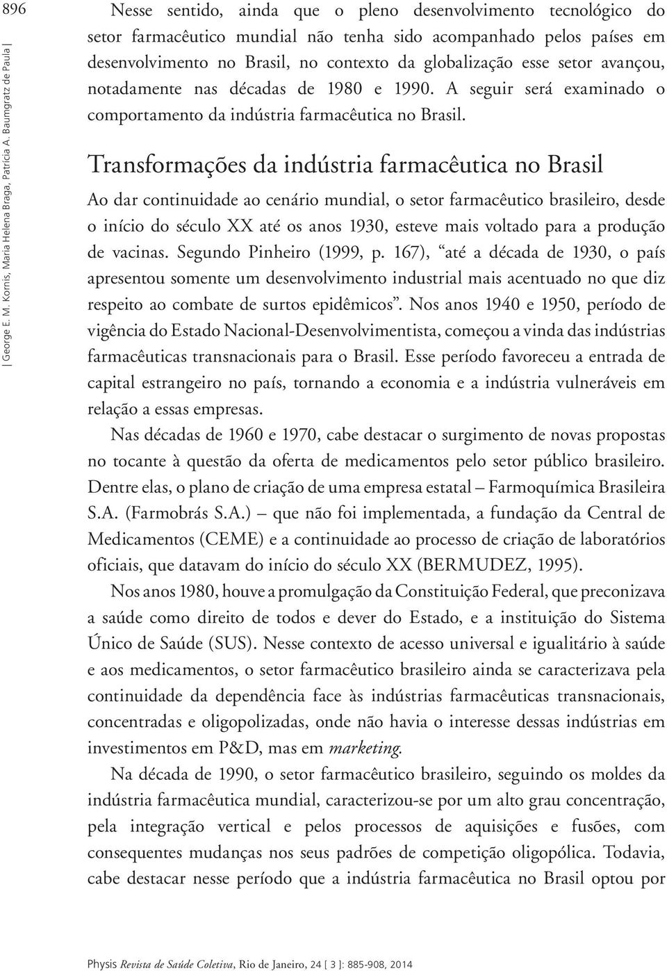 globalização esse setor avançou, notadamente nas décadas de 1980 e 1990. A seguir será examinado o comportamento da indústria farmacêutica no Brasil.