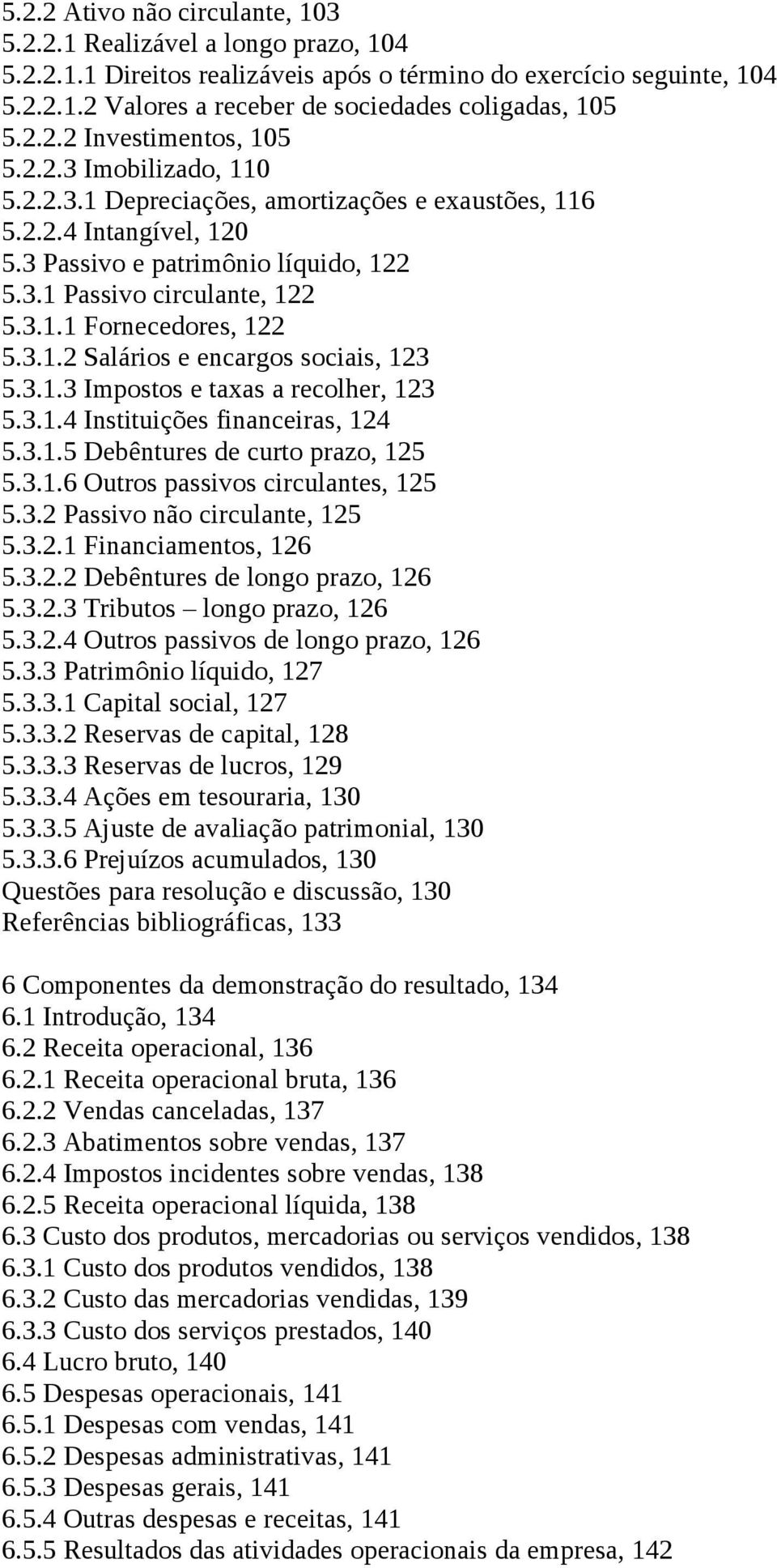 3.1.2 Salários e encargos sociais, 123 5.3.1.3 Impostos e taxas a recolher, 123 5.3.1.4 Instituições financeiras, 124 5.3.1.5 Debêntures de curto prazo, 125 5.3.1.6 Outros passivos circulantes, 125 5.