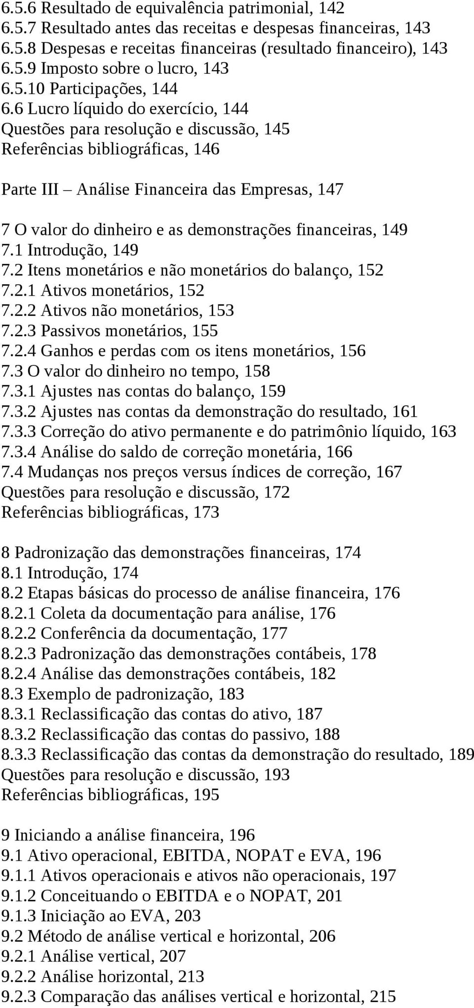 6 Lucro líquido do exercício, 144 Questões para resolução e discussão, 145 Referências bibliográficas, 146 Parte III Análise Financeira das Empresas, 147 7 O valor do dinheiro e as demonstrações