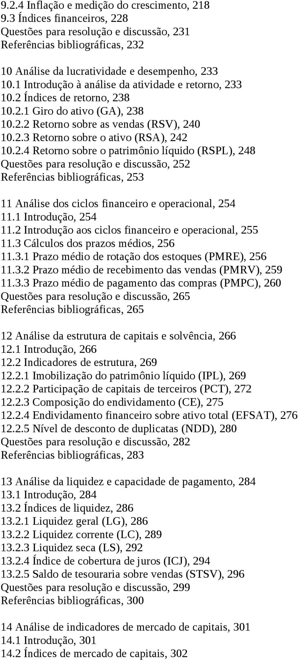 3 10.2 Índices de retorno, 238 10.2.1 Giro do ativo (GA), 238 10.2.2 Retorno sobre as vendas (RSV), 240 10.2.3 Retorno sobre o ativo (RSA), 242 10.2.4 Retorno sobre o patrimônio líquido (RSPL), 248 Questões para resolução e discussão, 252 Referências bibliográficas, 253 11 Análise dos ciclos financeiro e operacional, 254 11.