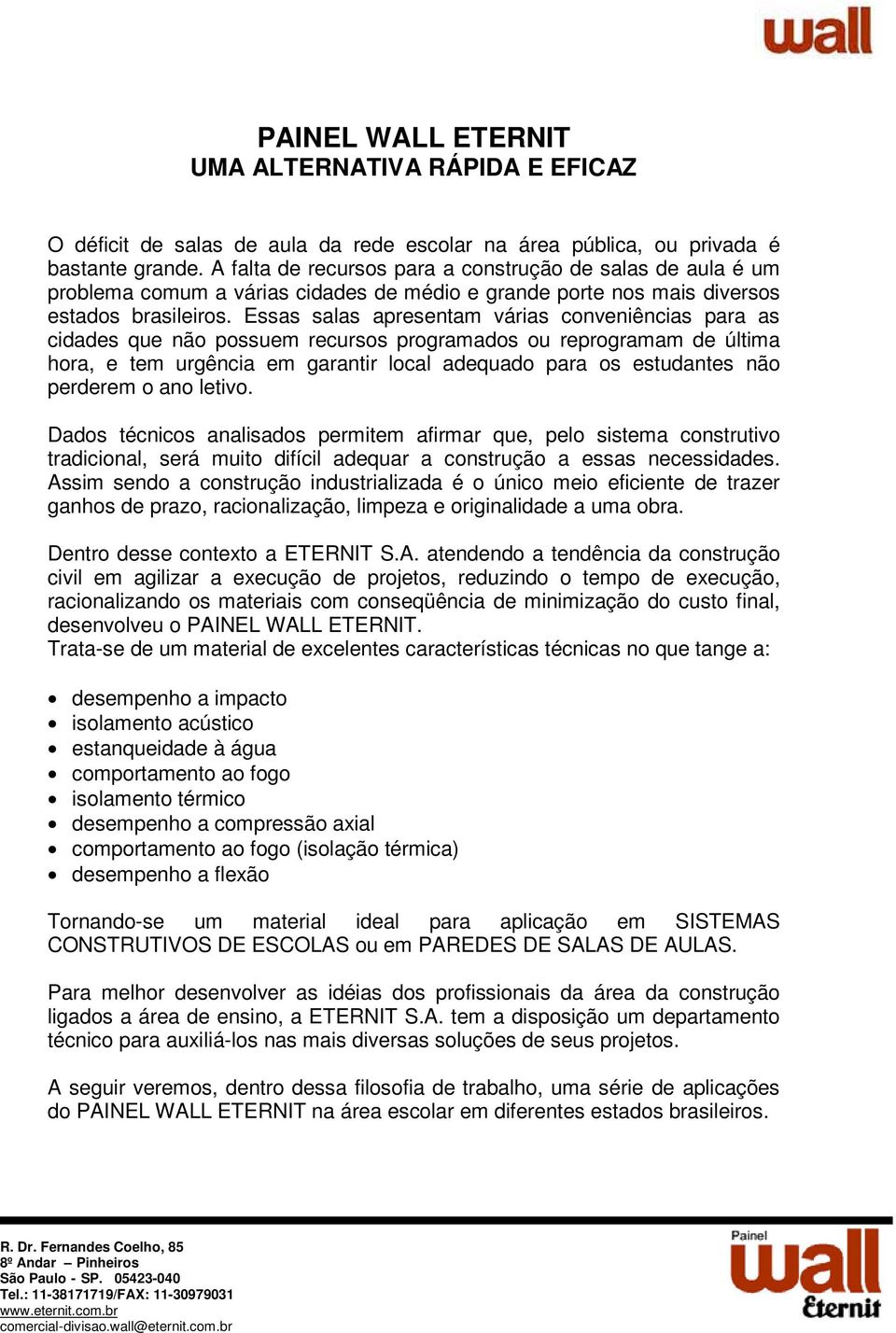 Essas salas apresentam várias conveniências para as cidades que não possuem recursos programados ou reprogramam de última hora, e tem urgência em garantir local adequado para os estudantes não