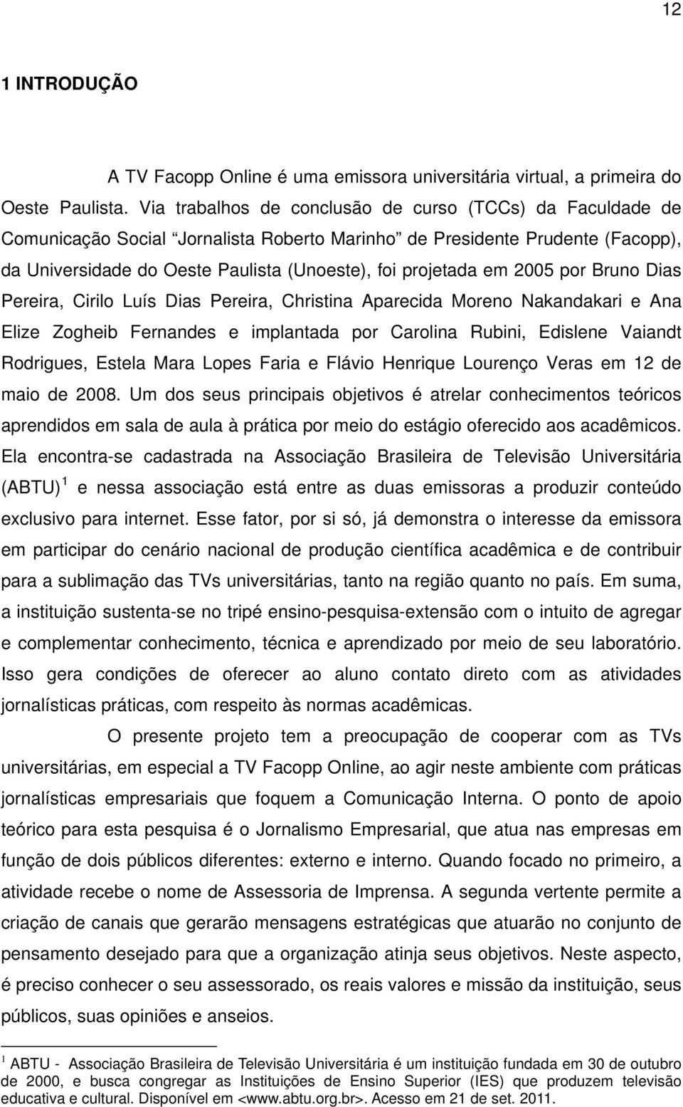 2005 por Bruno Dias Pereira, Cirilo Luís Dias Pereira, Christina Aparecida Moreno Nakandakari e Ana Elize Zogheib Fernandes e implantada por Carolina Rubini, Edislene Vaiandt Rodrigues, Estela Mara