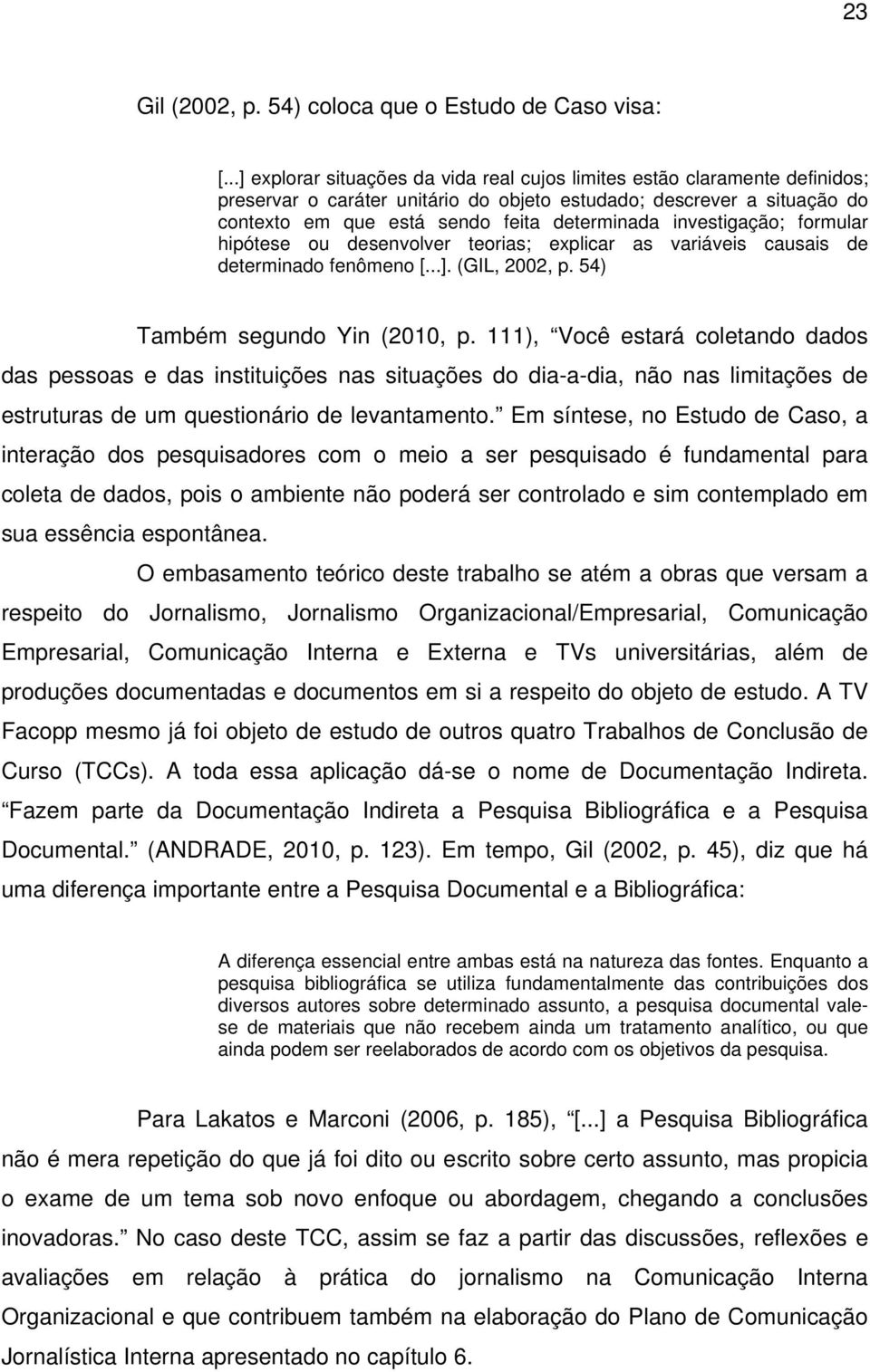 investigação; formular hipótese ou desenvolver teorias; explicar as variáveis causais de determinado fenômeno [...]. (GIL, 2002, p. 54) Também segundo Yin (2010, p.