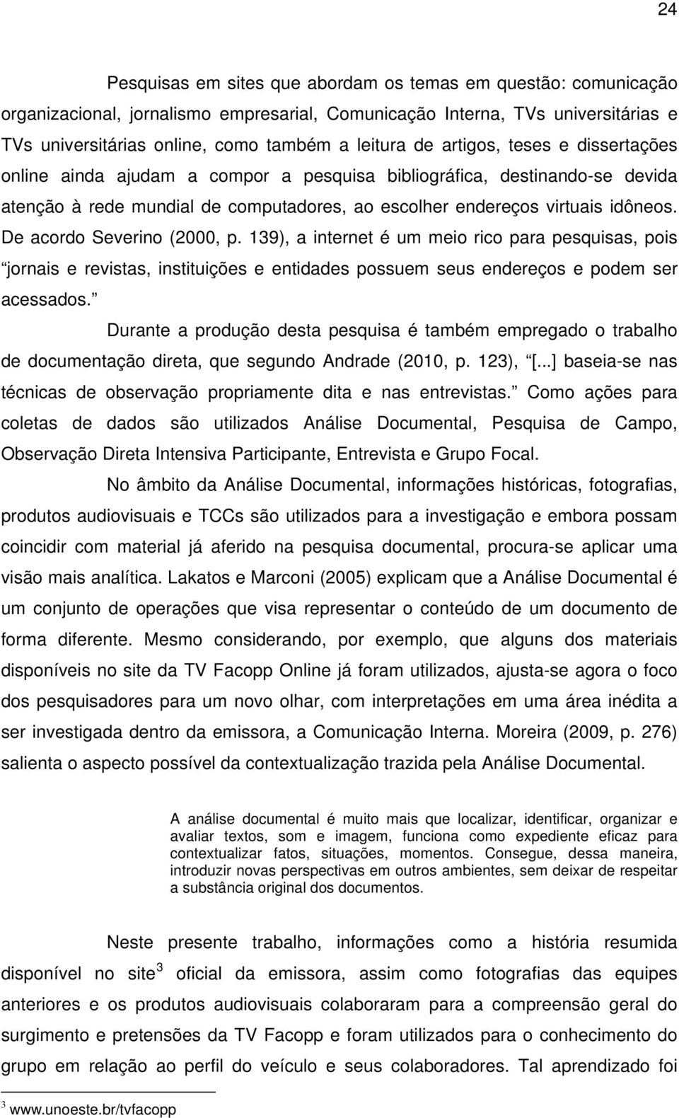 De acordo Severino (2000, p. 139), a internet é um meio rico para pesquisas, pois jornais e revistas, instituições e entidades possuem seus endereços e podem ser acessados.