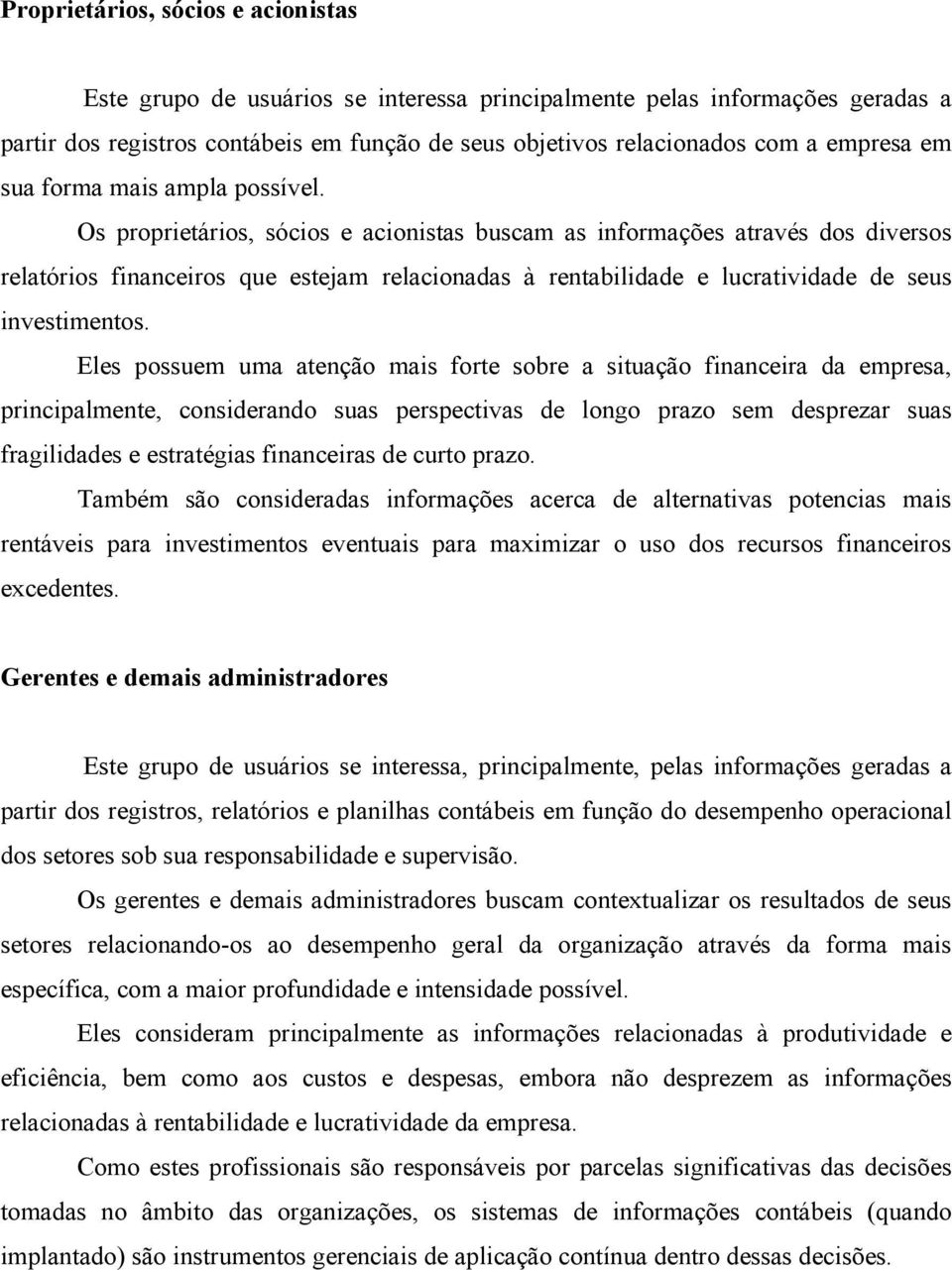 Os proprietários, sócios e acionistas buscam as informações através dos diversos relatórios financeiros que estejam relacionadas à rentabilidade e lucratividade de seus investimentos.