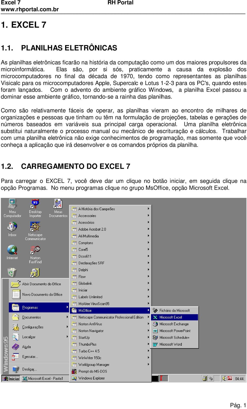 Lotus 1-2-3 para os PC's, quando estes foram lançados. Com o advento do ambiente gráfico Windows, a planilha Excel passou a dominar esse ambiente gráfico, tornando-se a rainha das planilhas.