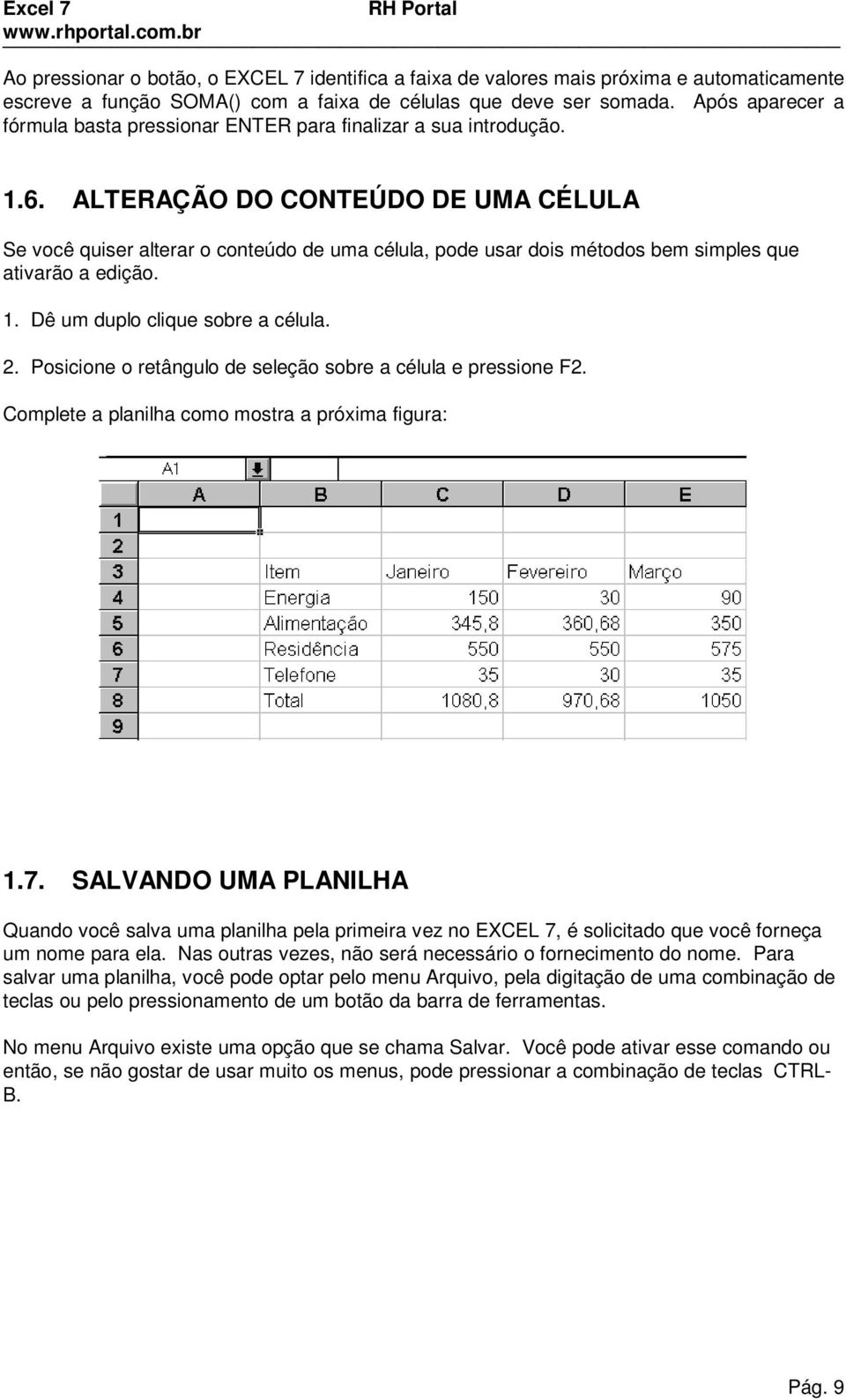 ALTERAÇÃO DO CONTEÚDO DE UMA CÉLULA Se você quiser alterar o conteúdo de uma célula, pode usar dois métodos bem simples que ativarão a edição. 1. Dê um duplo clique sobre a célula. 2.