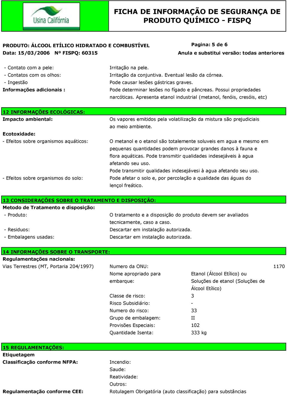 Apresenta etanol industrial (metanol, fenóis, cresóis, etc) 12 INFORMAÇÕES ECOLÓGICAS: Impacto ambiental: Os vapores emitidos pela volatilização da mistura são prejudiciais ao meio ambiente.