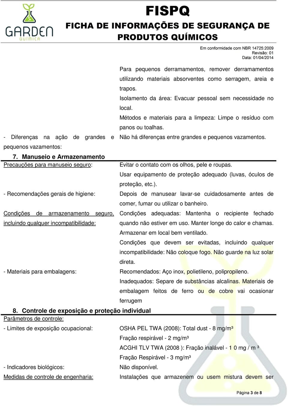 Isolamento da área: Evacuar pessoal sem necessidade no local. Métodos e materiais para a limpeza: Limpe o resíduo com panos ou toalhas. Não há diferenças entre grandes e pequenos vazamentos.