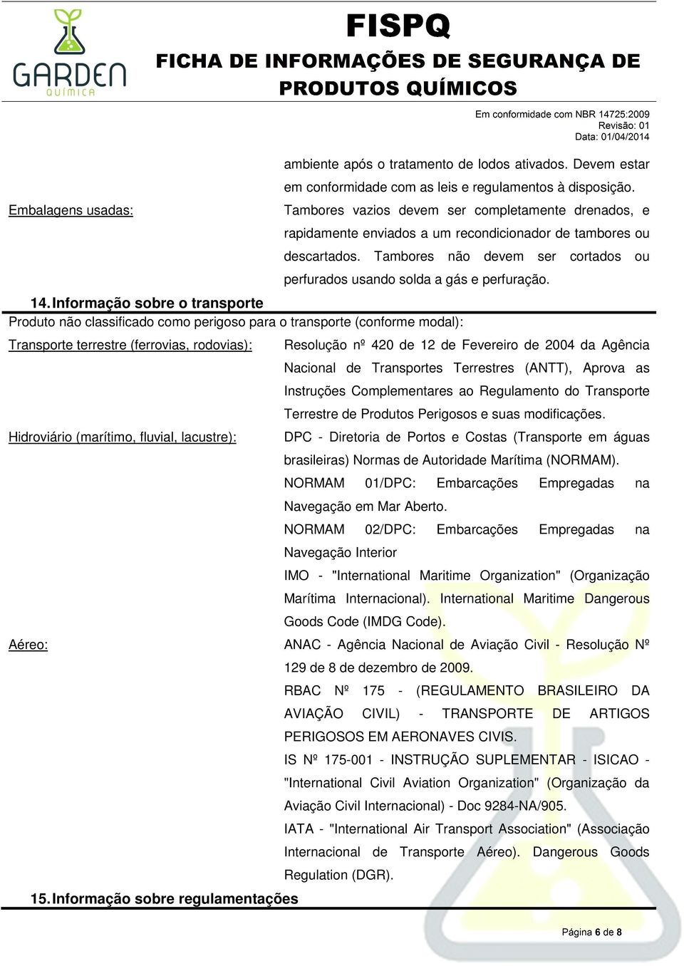 14. Informação sobre o transporte Produto não classificado como perigoso para o transporte (conforme modal): Transporte terrestre (ferrovias, rodovias): Hidroviário (marítimo, fluvial, lacustre):