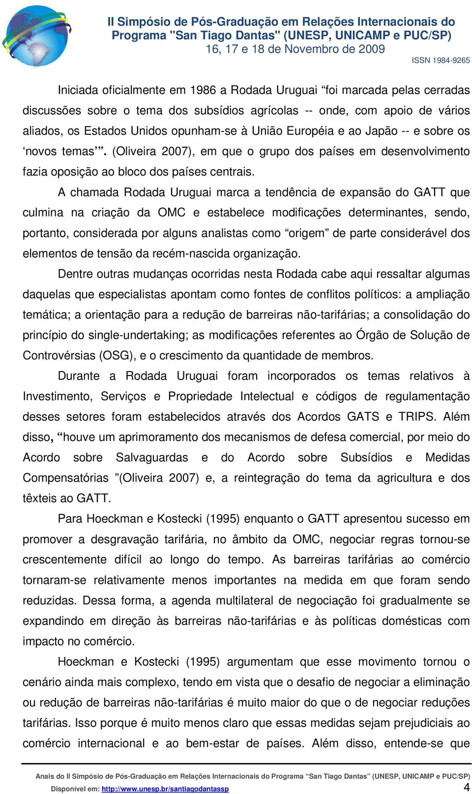 A chamada Rodada Uruguai marca a tendência de expansão do GATT que culmina na criação da OMC e estabelece modificações determinantes, sendo, portanto, considerada por alguns analistas como origem de