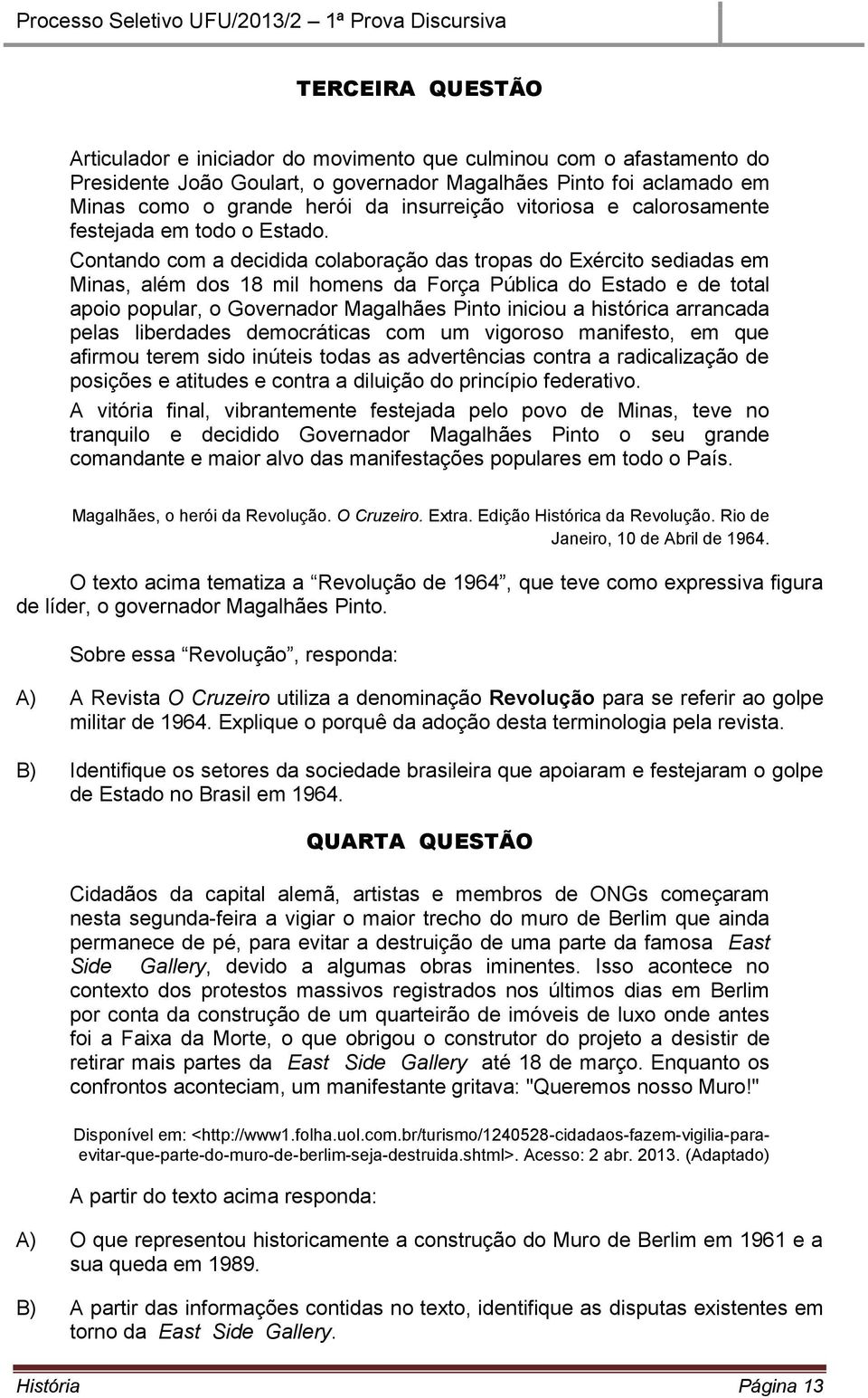 Contando com a decidida colaboração das tropas do Exército sediadas em Minas, além dos 18 mil homens da Força Pública do Estado e de total apoio popular, o Governador Magalhães Pinto iniciou a