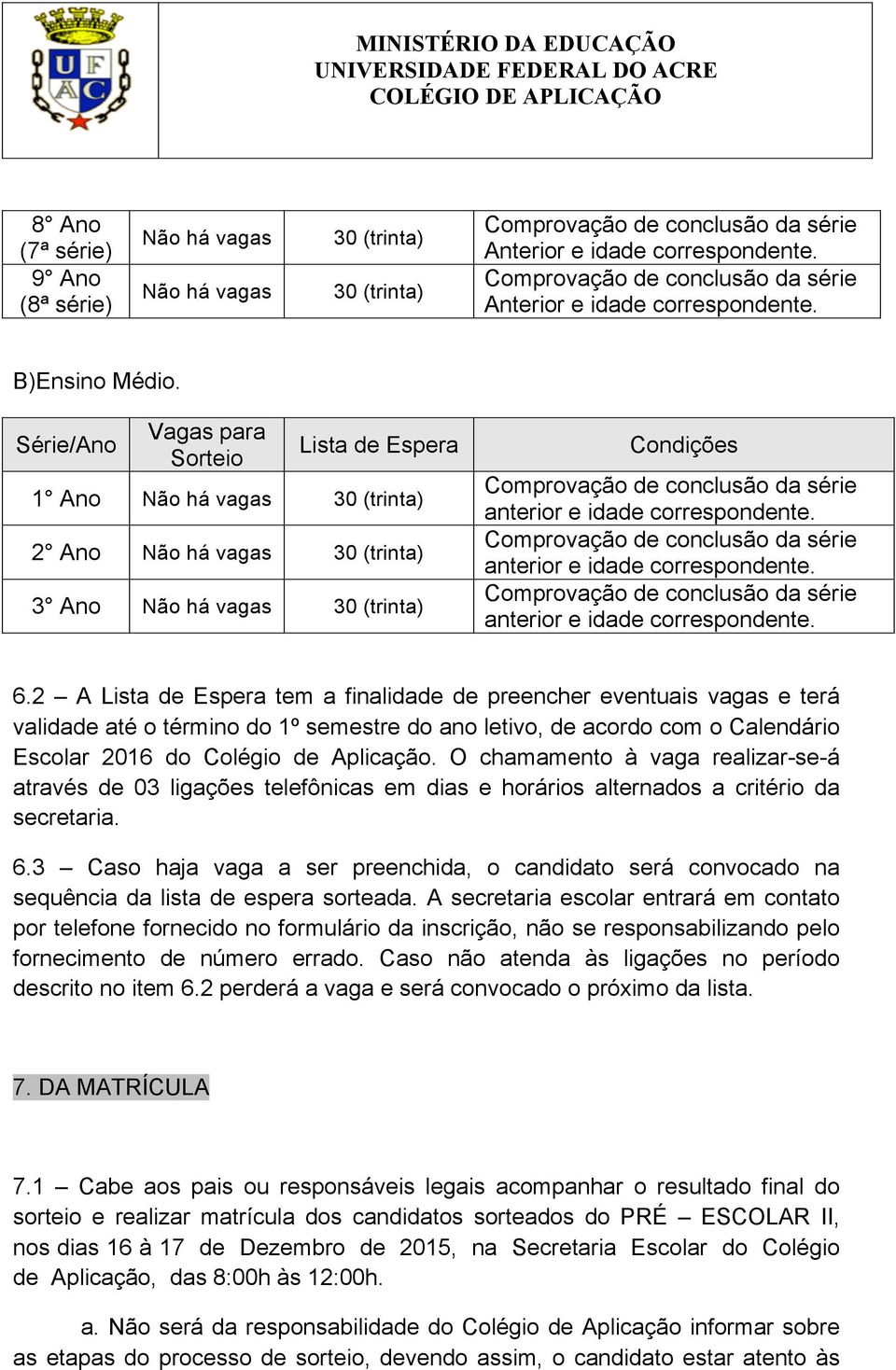 2 A Lista de Espera tem a finalidade de preencher eventuais vagas e terá validade até o término do 1º semestre do ano letivo, de acordo com o Calendário Escolar 2016 do Colégio de Aplicação.