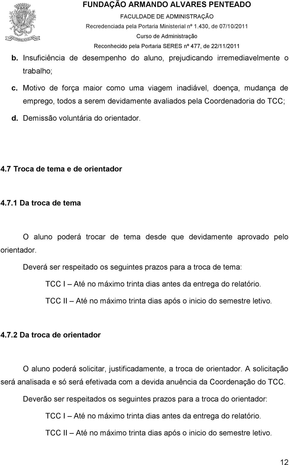 7 Troca de tema e de orientador 4.7.1 Da troca de tema O aluno poderá trocar de tema desde que devidamente aprovado pelo orientador.