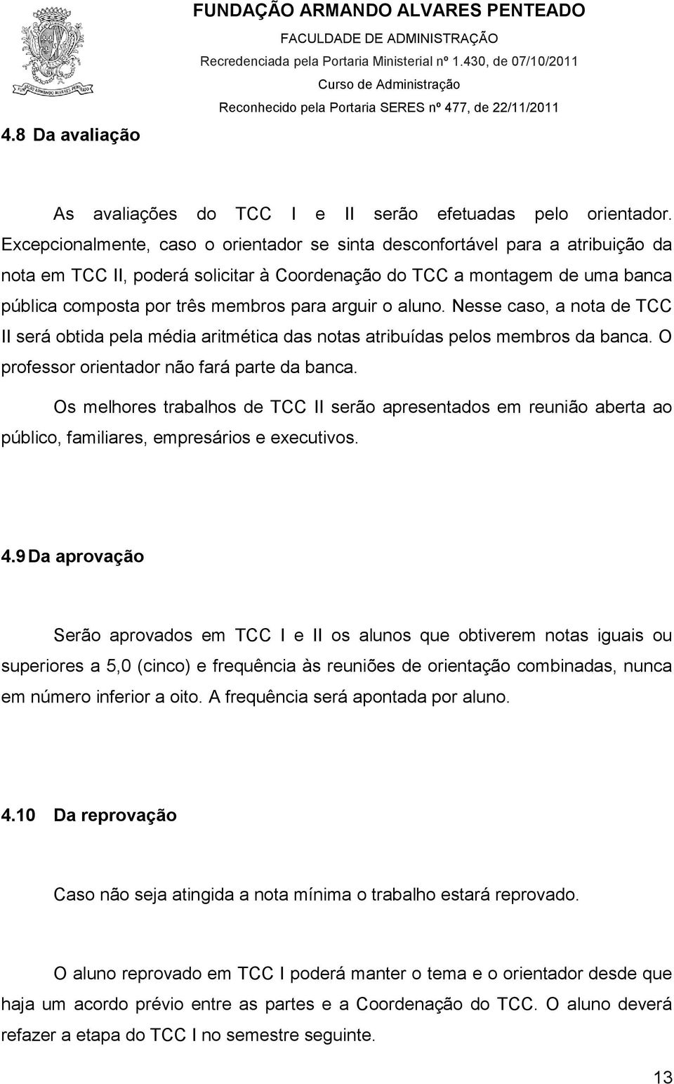 arguir o aluno. Nesse caso, a nota de TCC II será obtida pela média aritmética das notas atribuídas pelos membros da banca. O professor orientador não fará parte da banca.