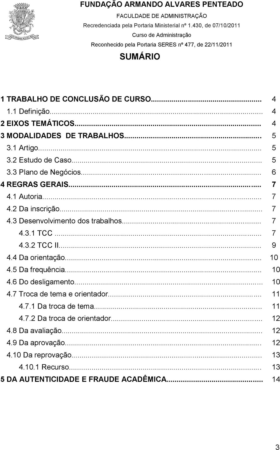 .. 9 4.4 Da orientação... 10 4.5 Da frequência... 10 4.6 Do desligamento... 10 4.7 Troca de tema e orientador... 11 4.7.1 Da troca de tema... 11 4.7.2 Da troca de orientador.