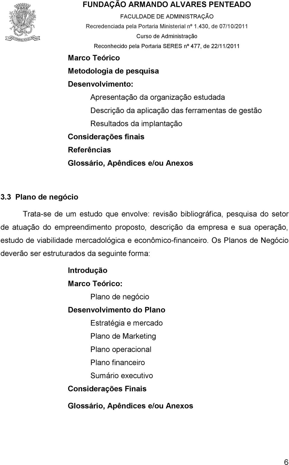 3 Plano de negócio Trata-se de um estudo que envolve: revisão bibliográfica, pesquisa do setor de atuação do empreendimento proposto, descrição da empresa e sua operação, estudo de